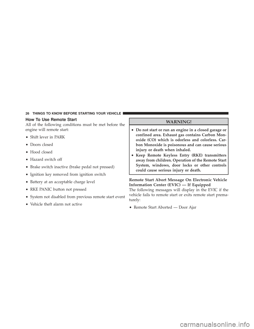 JEEP COMPASS 2011 1.G Owners Manual How To Use Remote Start
All of the following conditions must be met before the
engine will remote start:
•Shift lever in PARK
•Doors closed
•Hood closed
•Hazard switch off
•Brake switch inac