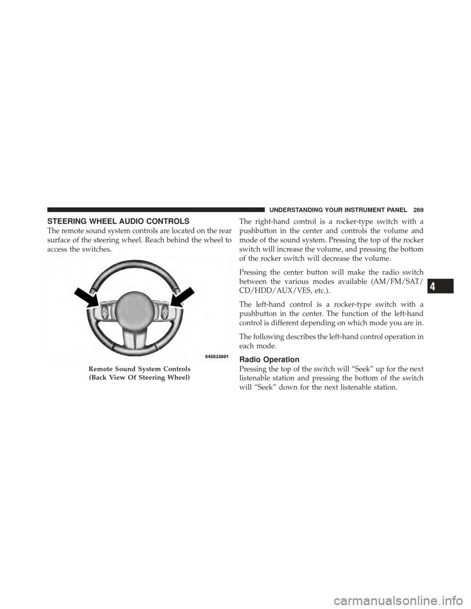 JEEP COMPASS 2011 1.G Owners Manual STEERING WHEEL AUDIO CONTROLS
The remote sound system controls are located on the rear
surface of the steering wheel. Reach behind the wheel to
access the switches.The right-hand control is a rocker-t