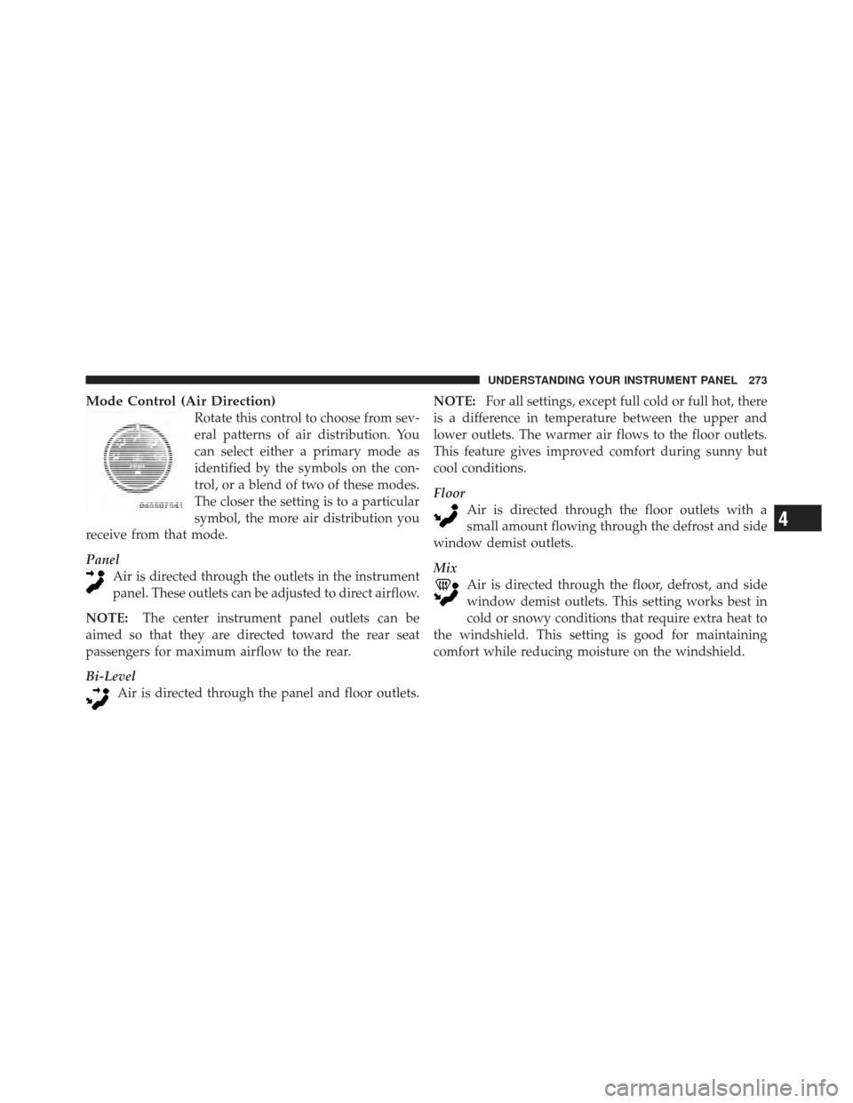 JEEP COMPASS 2011 1.G Owners Manual Mode Control (Air Direction)
Rotate this control to choose from sev-
eral patterns of air distribution. You
can select either a primary mode as
identified by the symbols on the con-
trol, or a blend o