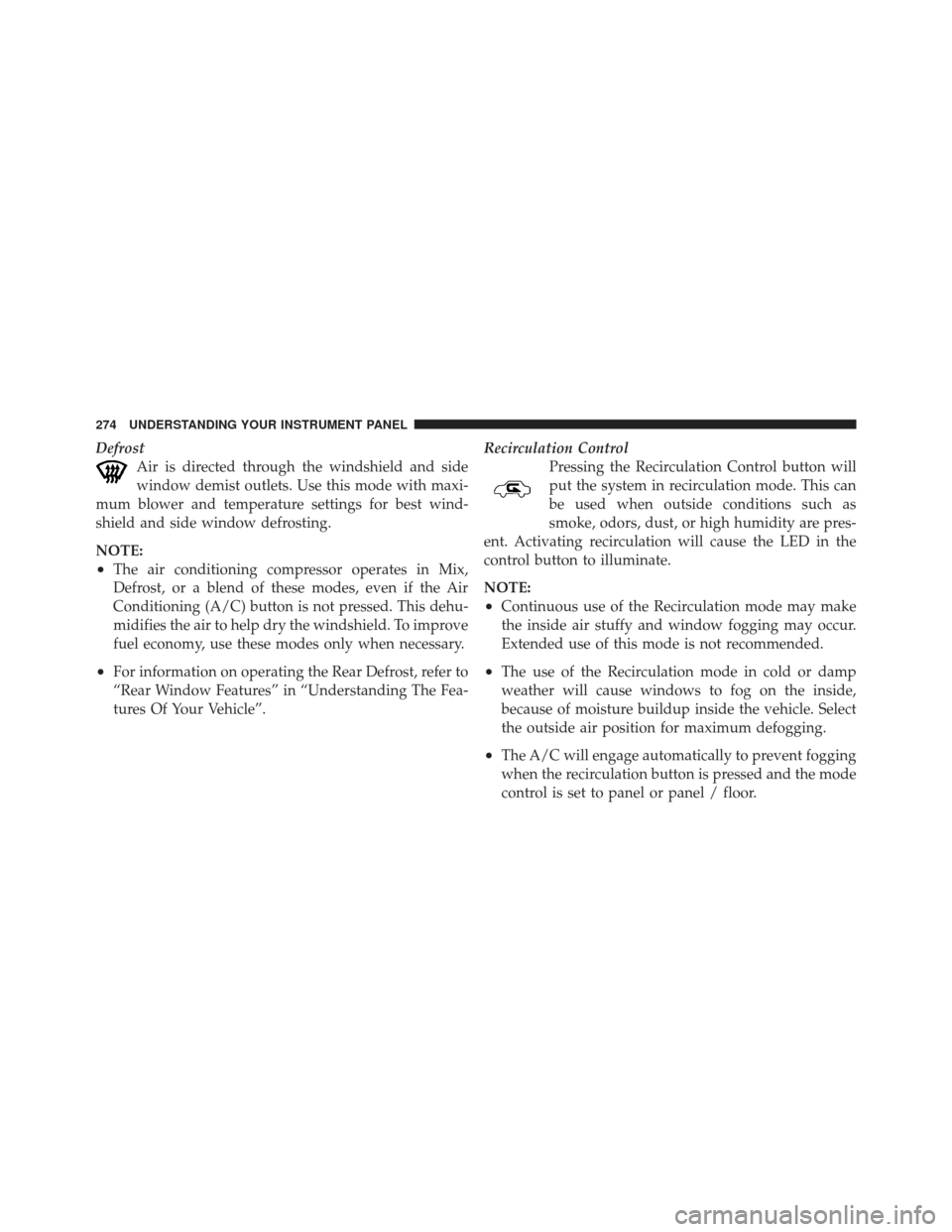 JEEP COMPASS 2011 1.G Owners Manual DefrostAir is directed through the windshield and side
window demist outlets. Use this mode with maxi-
mum blower and temperature settings for best wind-
shield and side window defrosting.
NOTE:
•Th