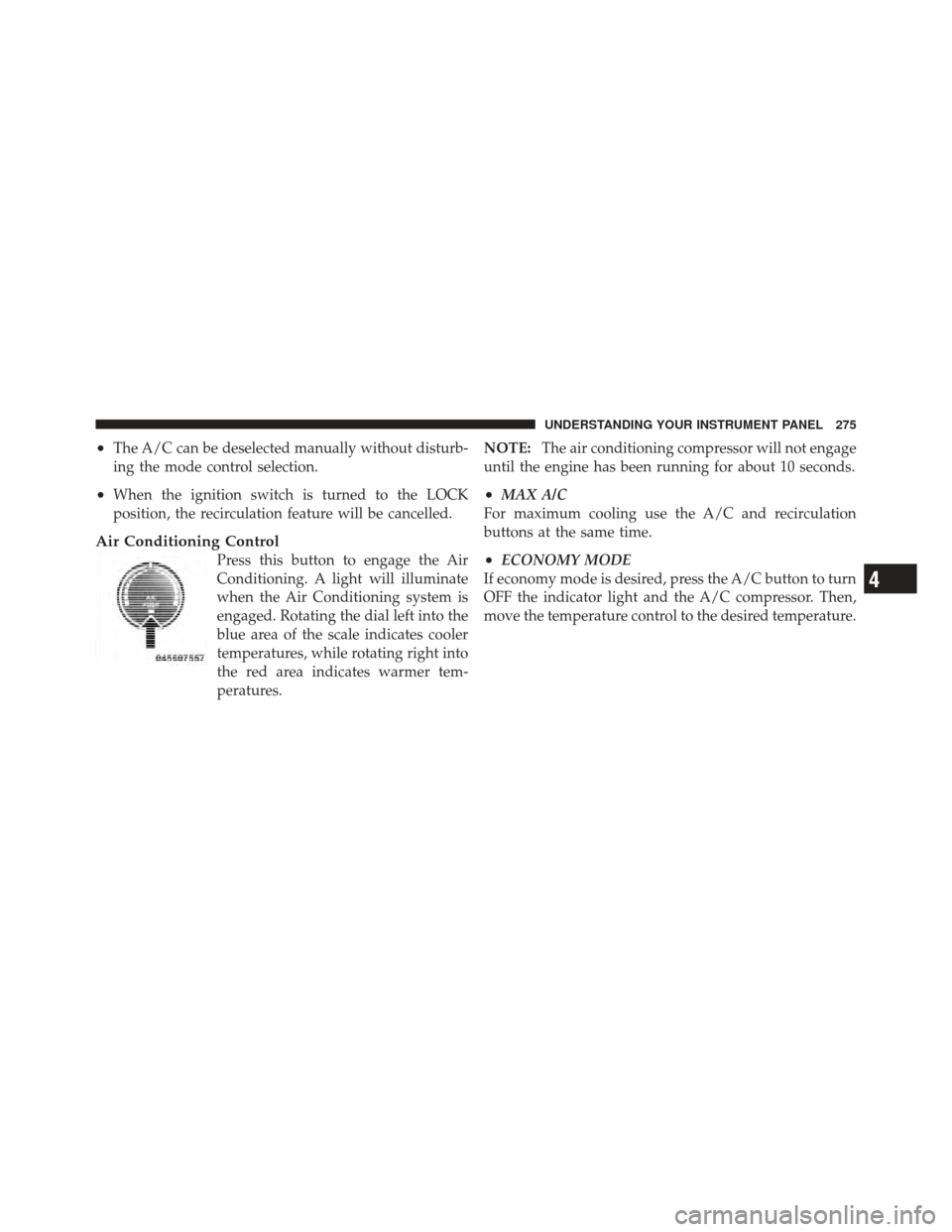 JEEP COMPASS 2011 1.G Owners Manual •The A/C can be deselected manually without disturb-
ing the mode control selection.
•When the ignition switch is turned to the LOCK
position, the recirculation feature will be cancelled.
Air Cond JEEP COMPASS 2011 1.G Owners Manual •The A/C can be deselected manually without disturb-
ing the mode control selection.
•When the ignition switch is turned to the LOCK
position, the recirculation feature will be cancelled.
Air Cond