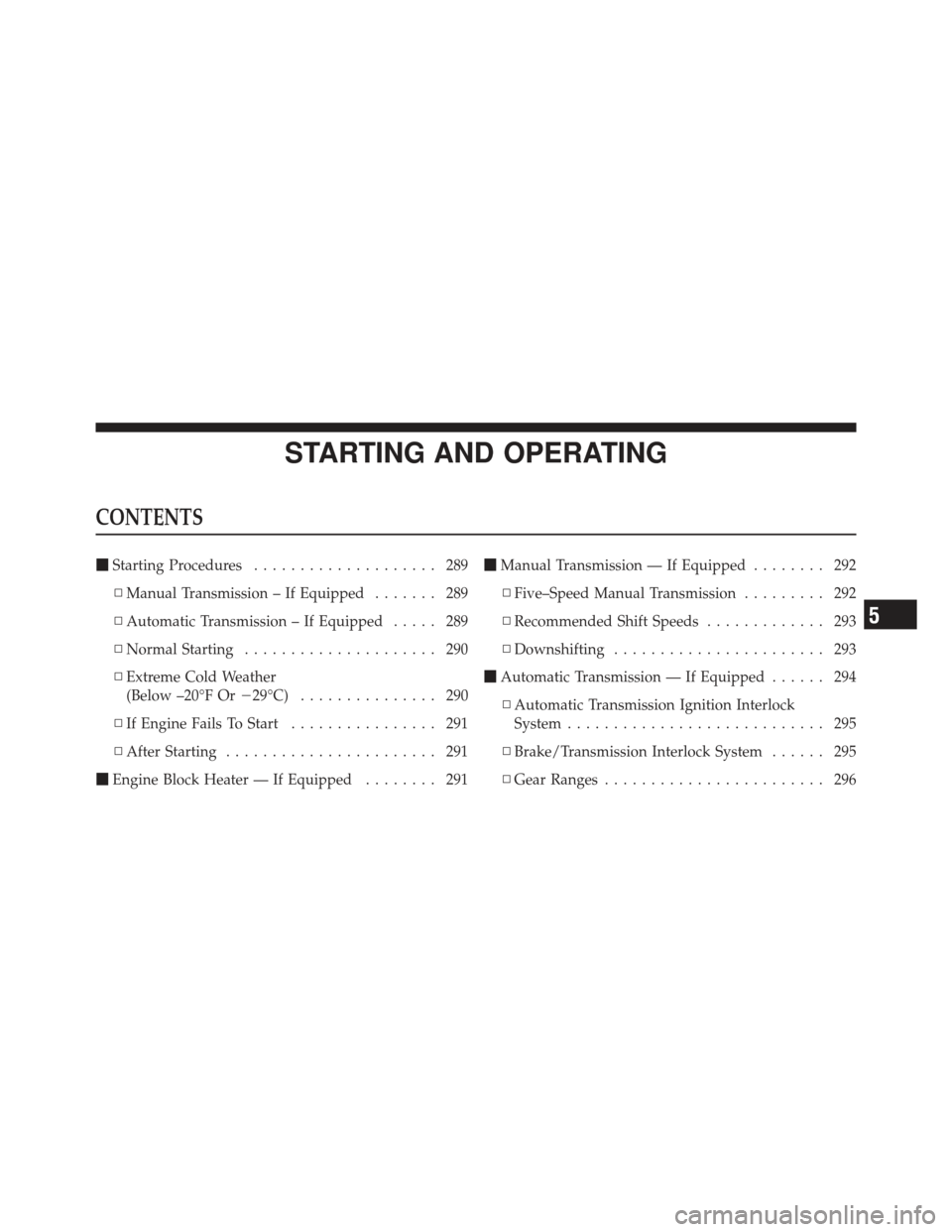 JEEP COMPASS 2011 1.G Owners Manual STARTING AND OPERATING
CONTENTS
Starting Procedures .................... 289
▫ Manual Transmission – If Equipped ....... 289
▫ Automatic Transmission – If Equipped ..... 289
▫ Normal Starti