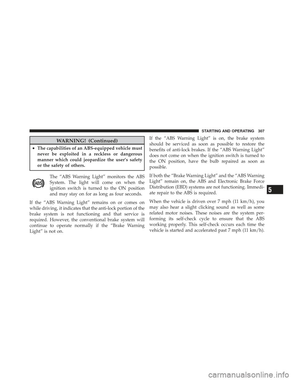 JEEP COMPASS 2011 1.G Owners Manual WARNING! (Continued)
•The capabilities of an ABS-equipped vehicle must
never be exploited in a reckless or dangerous
manner which could jeopardize the user’s safety
or the safety of others.The “