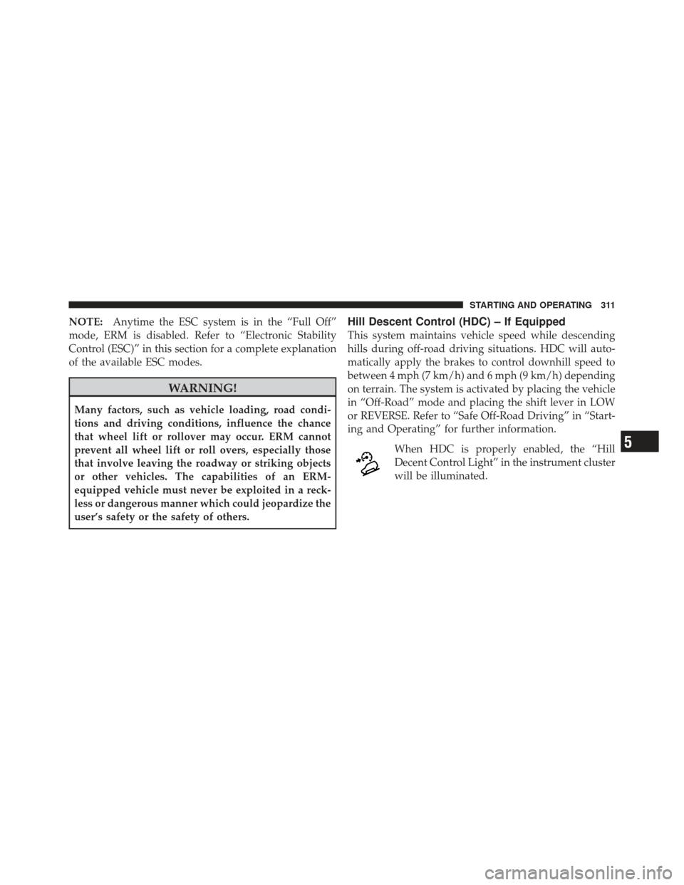 JEEP COMPASS 2011 1.G Owners Manual NOTE:Anytime the ESC system is in the “Full Off”
mode, ERM is disabled. Refer to “Electronic Stability
Control (ESC)” in this section for a complete explanation
of the available ESC modes.
WAR