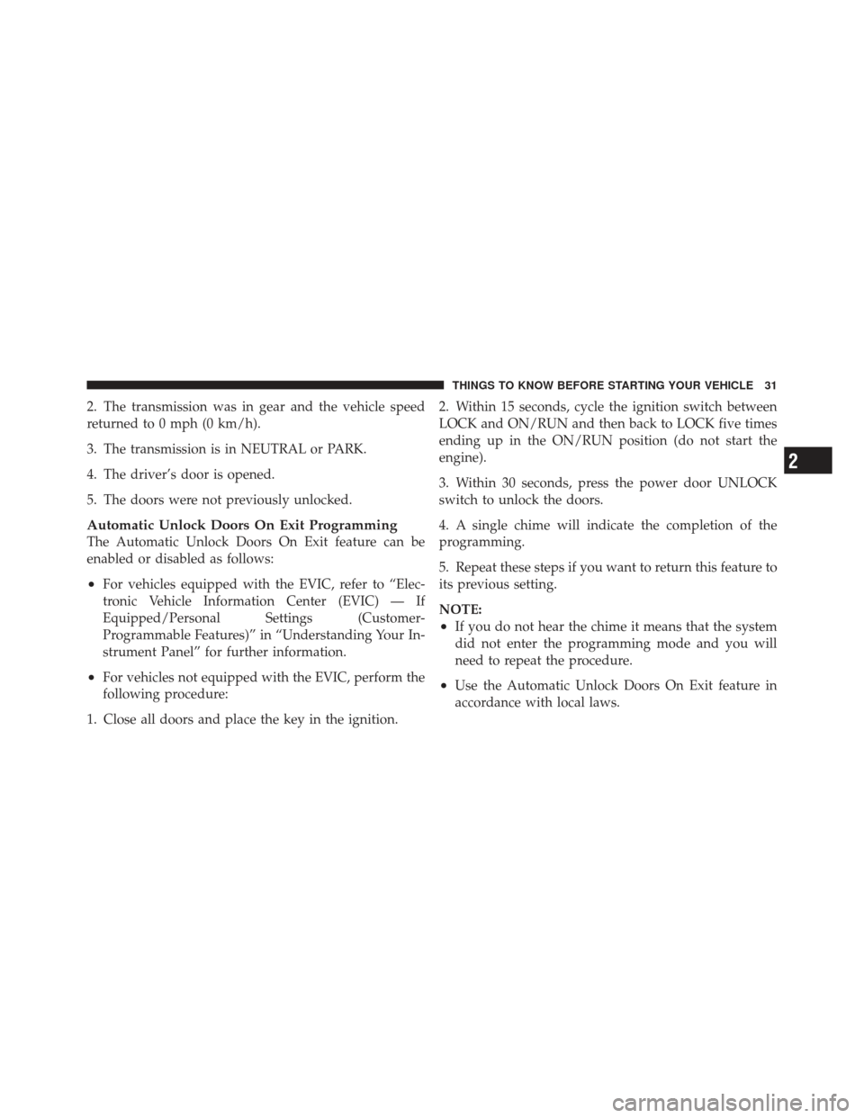 JEEP COMPASS 2011 1.G Owners Guide 2. The transmission was in gear and the vehicle speed
returned to 0 mph (0 km/h).
3. The transmission is in NEUTRAL or PARK.
4. The driver’s door is opened.
5. The doors were not previously unlocked JEEP COMPASS 2011 1.G Owners Guide 2. The transmission was in gear and the vehicle speed
returned to 0 mph (0 km/h).
3. The transmission is in NEUTRAL or PARK.
4. The driver’s door is opened.
5. The doors were not previously unlocked