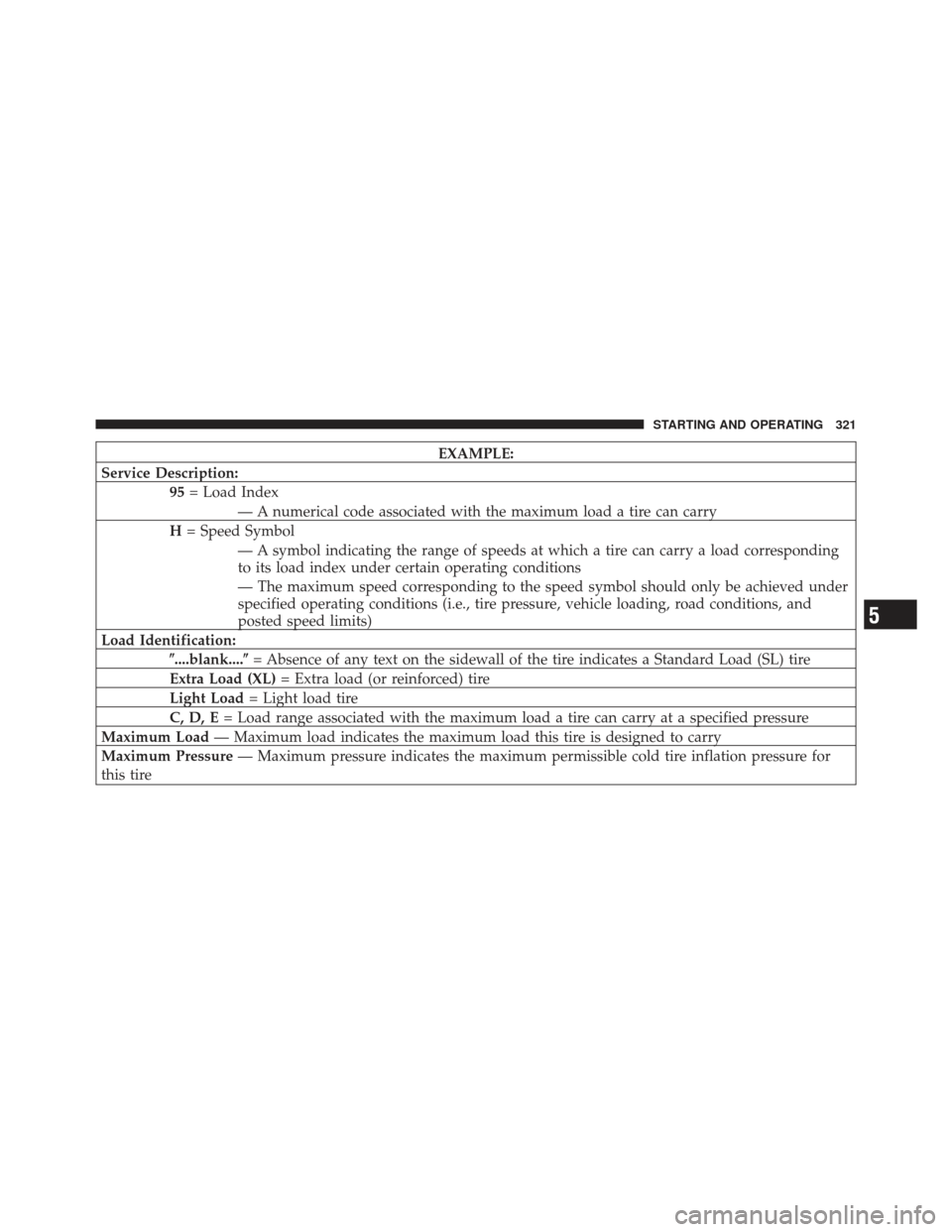 JEEP COMPASS 2011 1.G Owners Manual EXAMPLE:
Service Description: 95= Load Index
— A numerical code associated with the maximum load a tire can carry
H = Speed Symbol
— A symbol indicating the range of speeds at which a tire can car