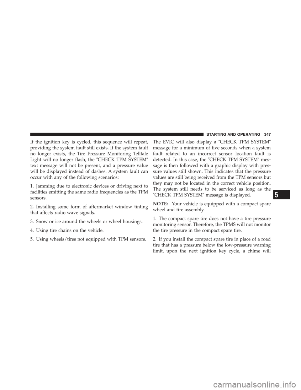 JEEP COMPASS 2011 1.G User Guide If the ignition key is cycled, this sequence will repeat,
providing the system fault still exists. If the system fault
no longer exists, the Tire Pressure Monitoring Telltale
Light will no longer flas