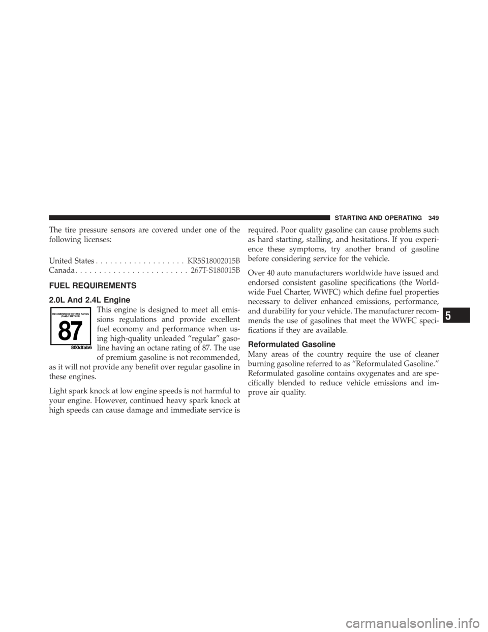 JEEP COMPASS 2011 1.G User Guide The tire pressure sensors are covered under one of the
following licenses:
United States................... KR5S18002015B
Canada ........................ 267T-S180015B
FUEL REQUIREMENTS
2.0L And 2.4L 