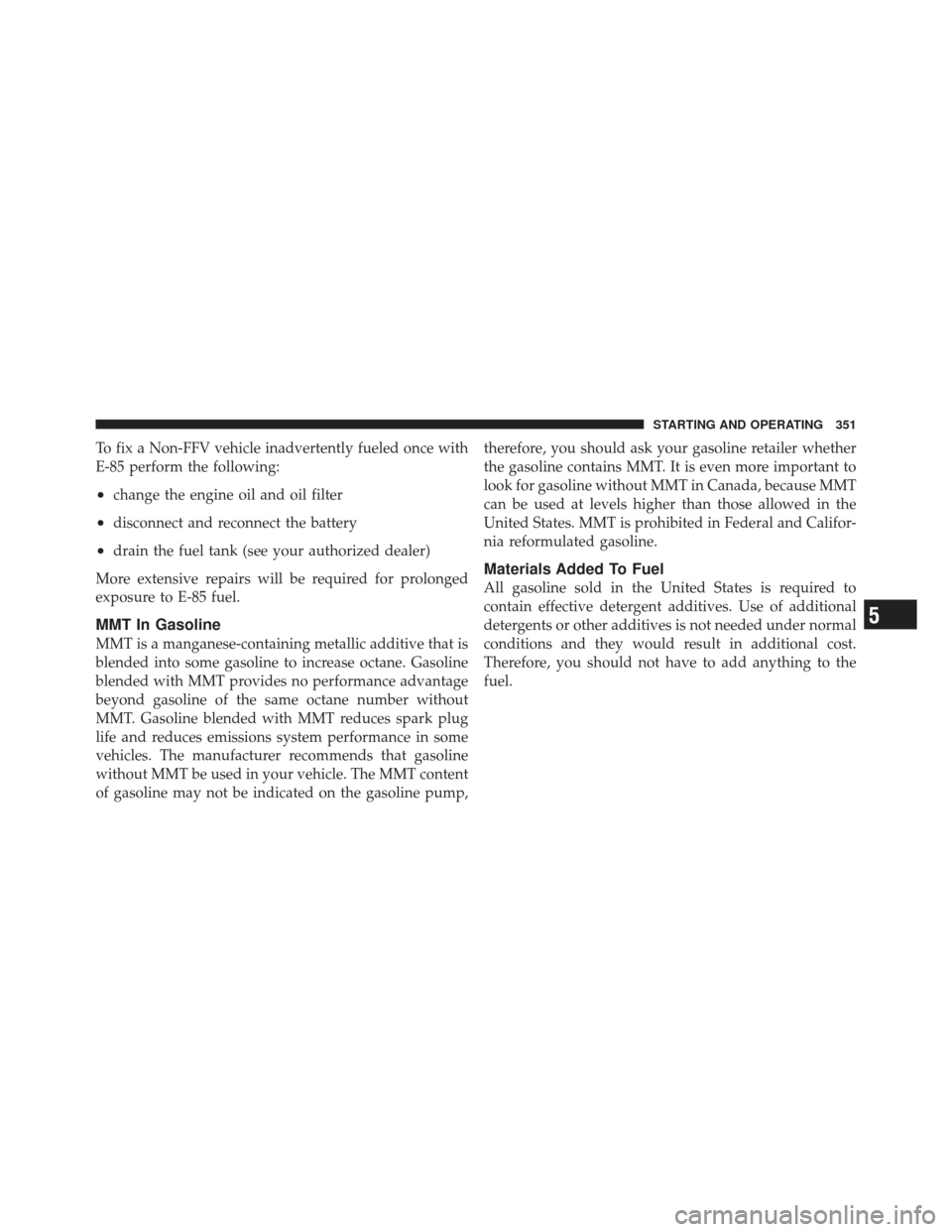 JEEP COMPASS 2011 1.G Repair Manual To fix a Non-FFV vehicle inadvertently fueled once with
E-85 perform the following:
•change the engine oil and oil filter
•disconnect and reconnect the battery
•drain the fuel tank (see your aut JEEP COMPASS 2011 1.G Repair Manual To fix a Non-FFV vehicle inadvertently fueled once with
E-85 perform the following:
•change the engine oil and oil filter
•disconnect and reconnect the battery
•drain the fuel tank (see your aut
