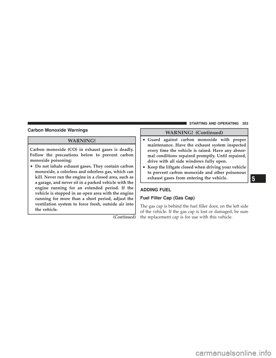 JEEP COMPASS 2011 1.G Repair Manual Carbon Monoxide Warnings
WARNING!
Carbon monoxide (CO) in exhaust gases is deadly.
Follow the precautions below to prevent carbon
monoxide poisoning:
•Do not inhale exhaust gases. They contain carbo JEEP COMPASS 2011 1.G Repair Manual Carbon Monoxide Warnings
WARNING!
Carbon monoxide (CO) in exhaust gases is deadly.
Follow the precautions below to prevent carbon
monoxide poisoning:
•Do not inhale exhaust gases. They contain carbo