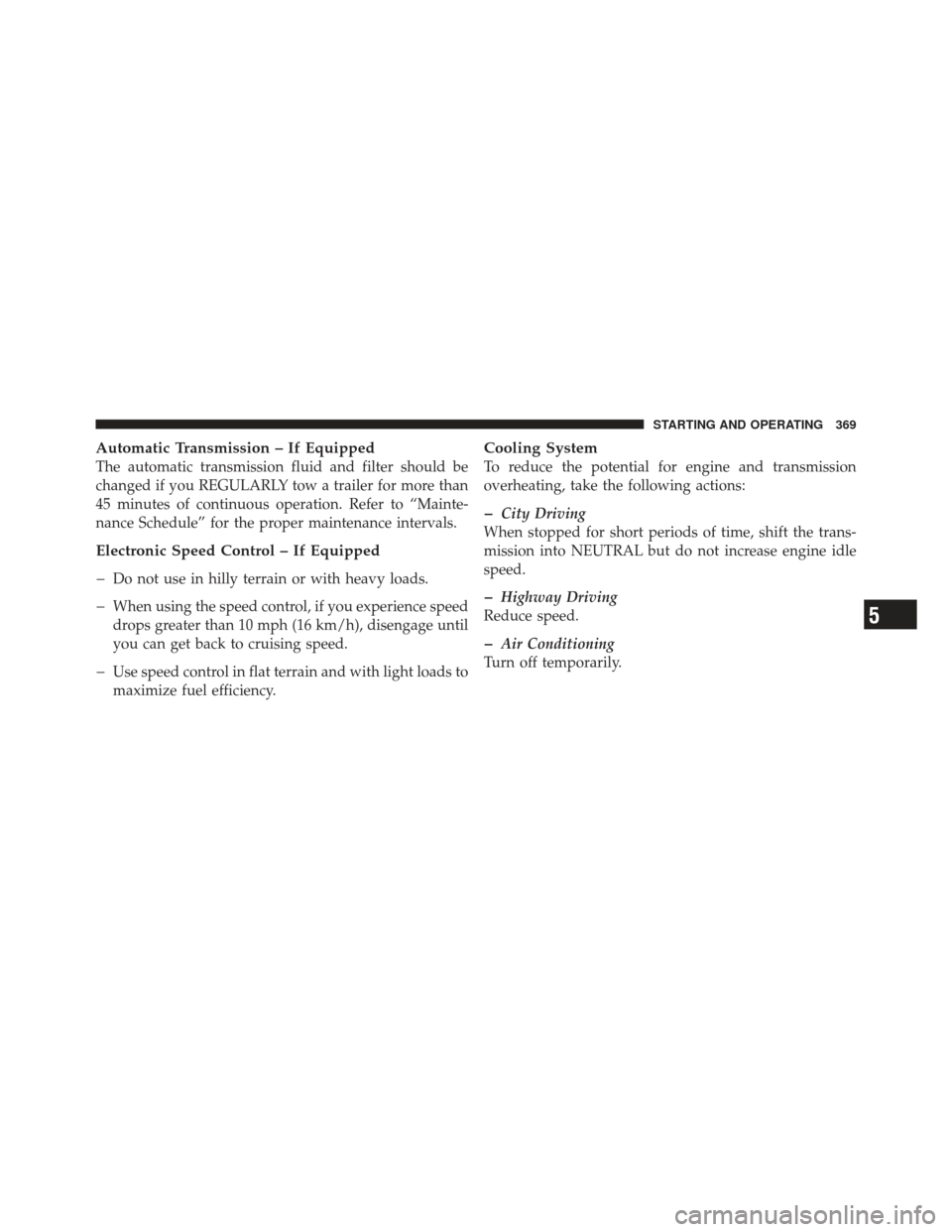 JEEP COMPASS 2011 1.G Manual PDF Automatic Transmission – If Equipped
The automatic transmission fluid and filter should be
changed if you REGULARLY tow a trailer for more than
45 minutes of continuous operation. Refer to “Mainte