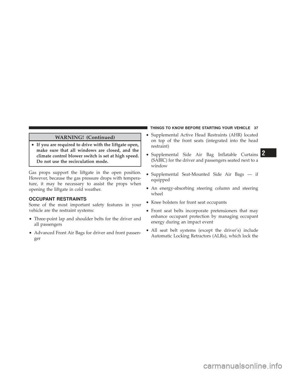 JEEP COMPASS 2011 1.G Owners Guide WARNING! (Continued)
•If you are required to drive with the liftgate open,
make sure that all windows are closed, and the
climate control blower switch is set at high speed.
Do not use the recircula