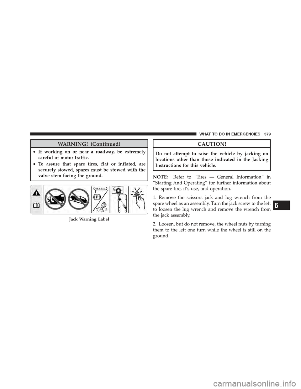 JEEP COMPASS 2011 1.G Owners Manual WARNING! (Continued)
•If working on or near a roadway, be extremely
careful of motor traffic.
•To assure that spare tires, flat or inflated, are
securely stowed, spares must be stowed with the
val