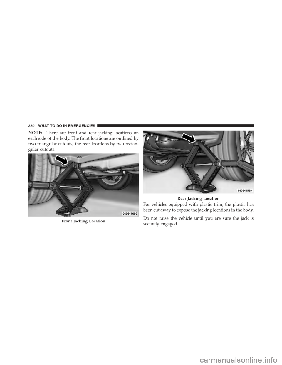 JEEP COMPASS 2011 1.G Owners Manual NOTE:There are front and rear jacking locations on
each side of the body. The front locations are outlined by
two triangular cutouts, the rear locations by two rectan-
gular cutouts.
For vehicles equi