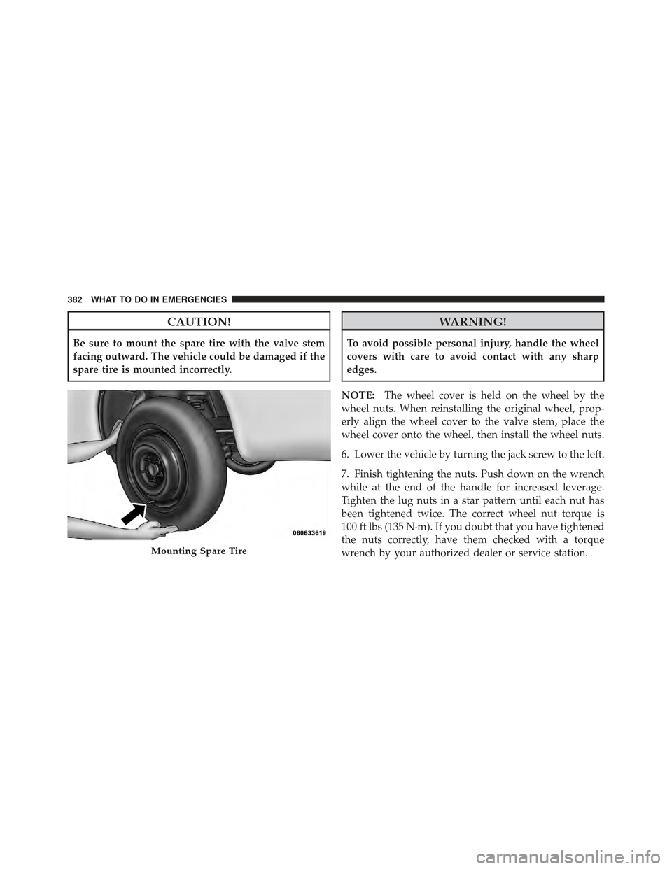 JEEP COMPASS 2011 1.G Owners Manual CAUTION!
Be sure to mount the spare tire with the valve stem
facing outward. The vehicle could be damaged if the
spare tire is mounted incorrectly.
WARNING!
To avoid possible personal injury, handle t JEEP COMPASS 2011 1.G Owners Manual CAUTION!
Be sure to mount the spare tire with the valve stem
facing outward. The vehicle could be damaged if the
spare tire is mounted incorrectly.
WARNING!
To avoid possible personal injury, handle t