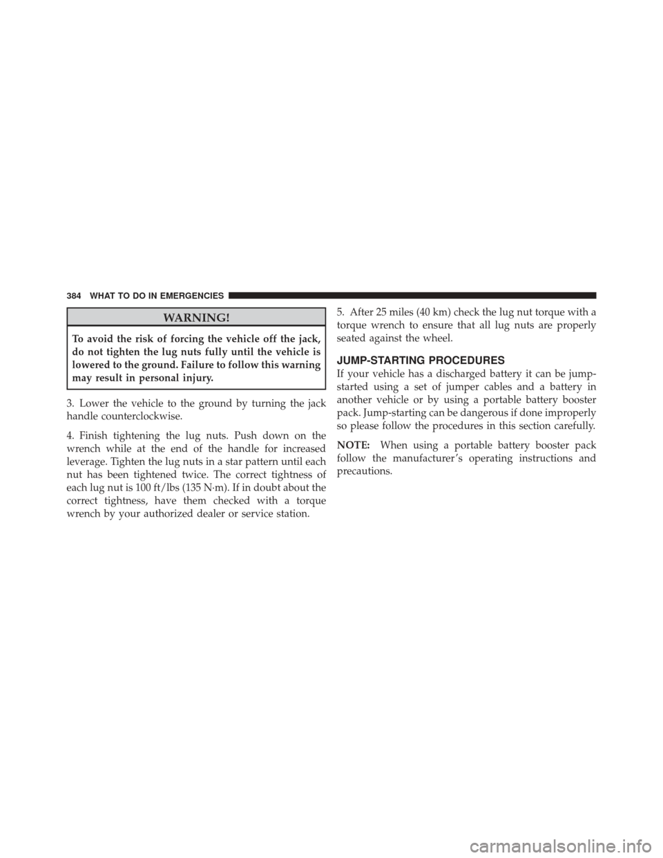 JEEP COMPASS 2011 1.G User Guide WARNING!
To avoid the risk of forcing the vehicle off the jack,
do not tighten the lug nuts fully until the vehicle is
lowered to the ground. Failure to follow this warning
may result in personal inju