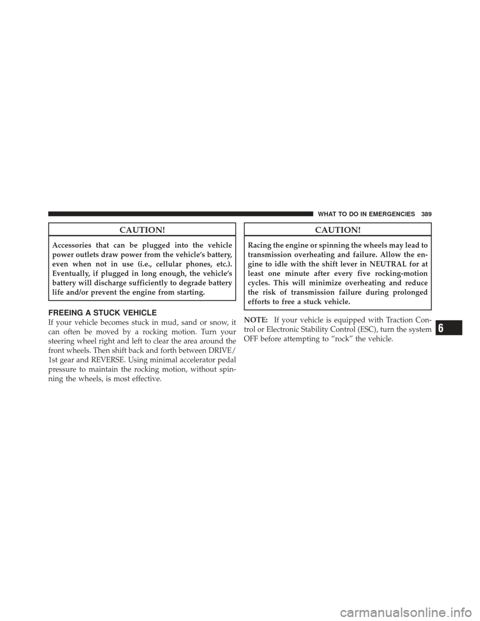 JEEP COMPASS 2011 1.G Owners Manual CAUTION!
Accessories that can be plugged into the vehicle
power outlets draw power from the vehicle’s battery,
even when not in use (i.e., cellular phones, etc.).
Eventually, if plugged in long enou