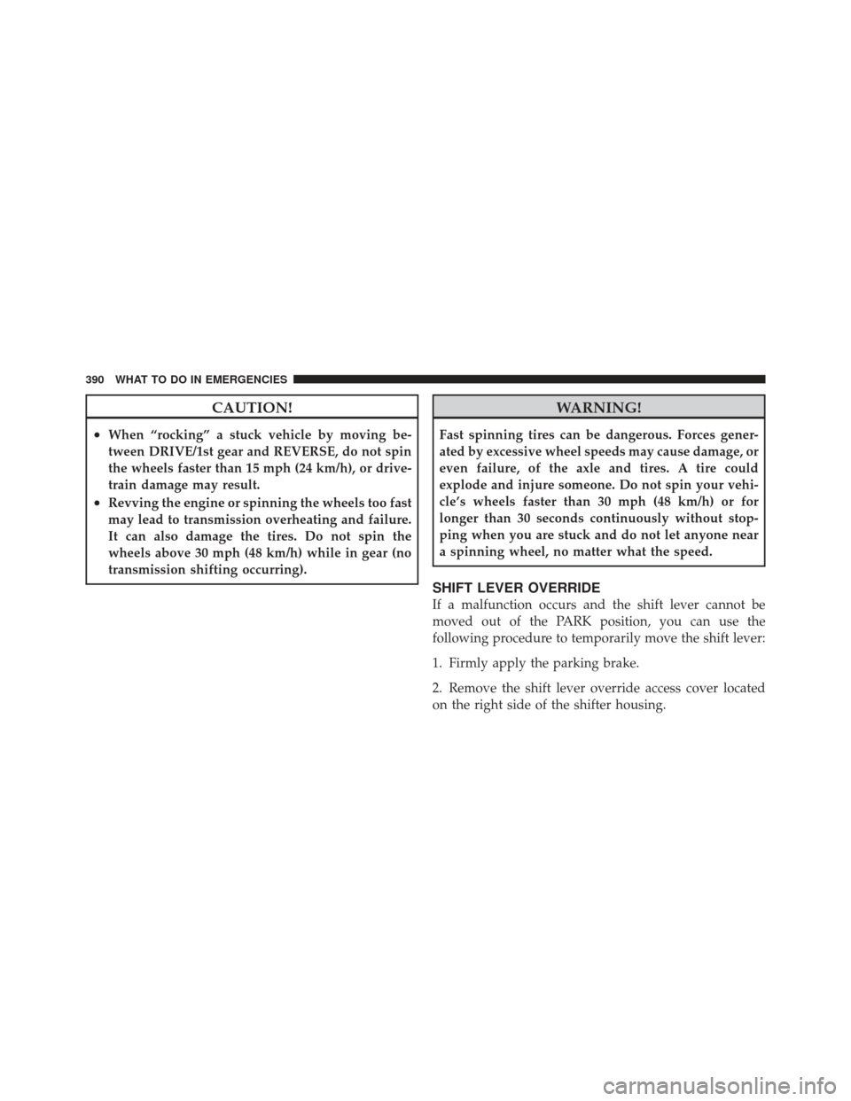 JEEP COMPASS 2011 1.G Manual PDF CAUTION!
•When “rocking” a stuck vehicle by moving be-
tween DRIVE/1st gear and REVERSE, do not spin
the wheels faster than 15 mph (24 km/h), or drive-
train damage may result.
•Revving the en