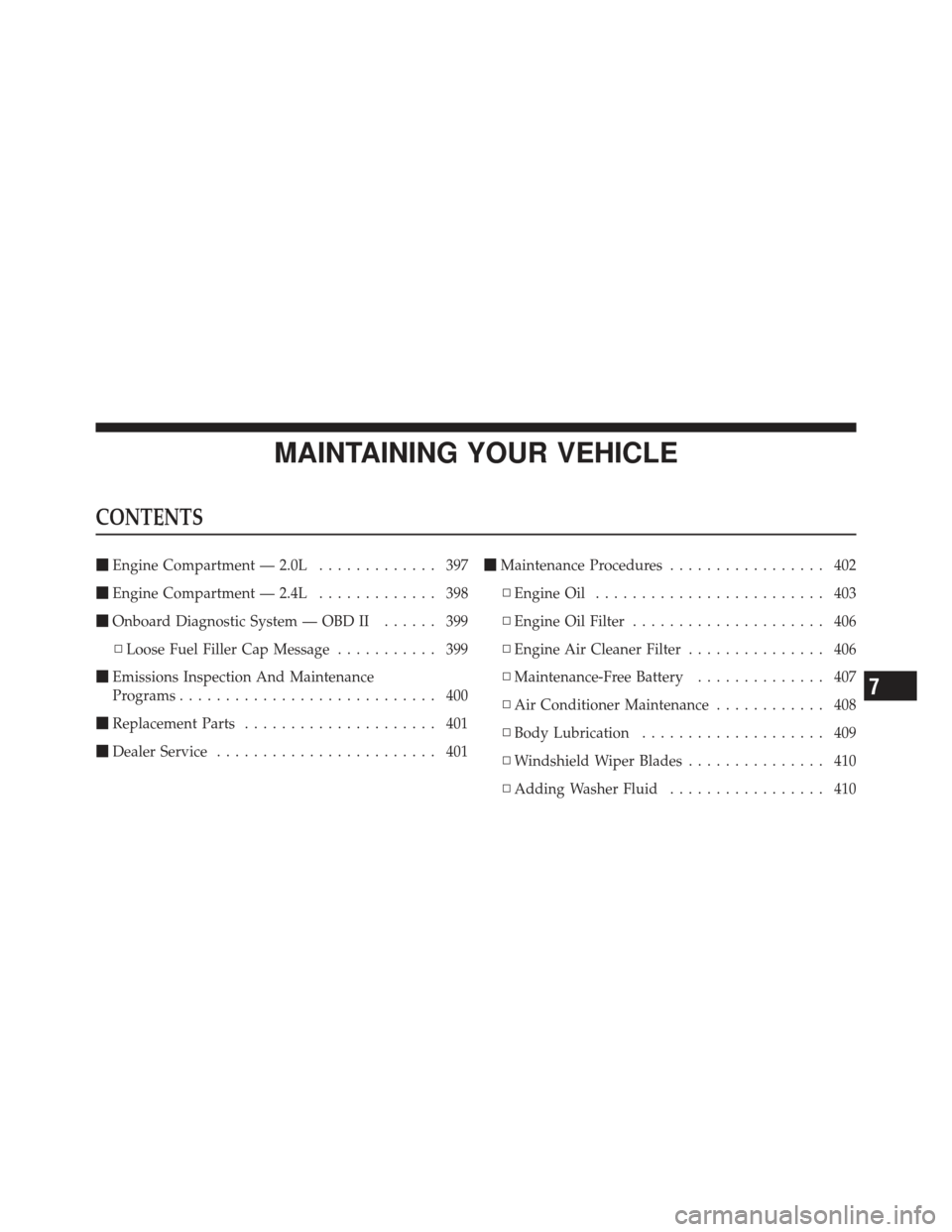 JEEP COMPASS 2011 1.G Owners Manual MAINTAINING YOUR VEHICLE
CONTENTS
Engine Compartment — 2.0L ............. 397
 Engine Compartment — 2.4L ............. 398
 Onboard Diagnostic System — OBD II ...... 399
▫ Loose Fuel Filler
