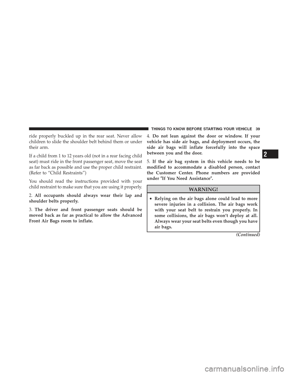 JEEP COMPASS 2011 1.G Service Manual ride properly buckled up in the rear seat. Never allow
children to slide the shoulder belt behind them or under
their arm.
If a child from 1 to 12 years old (not in a rear facing child
seat) must ride