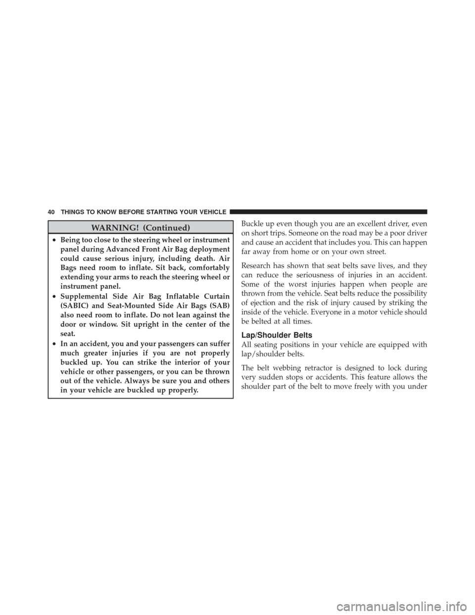 JEEP COMPASS 2011 1.G Owners Manual WARNING! (Continued)
•Being too close to the steering wheel or instrument
panel during Advanced Front Air Bag deployment
could cause serious injury, including death. Air
Bags need room to inflate. S