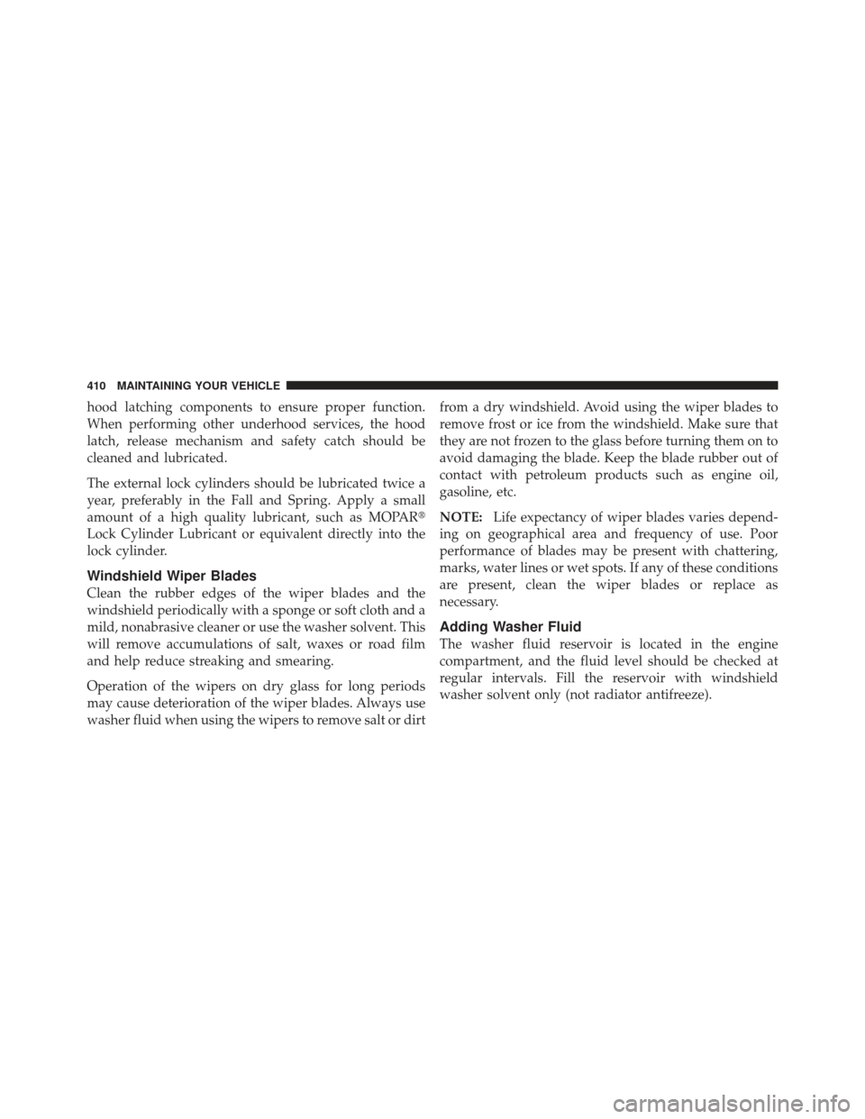 JEEP COMPASS 2011 1.G User Guide hood latching components to ensure proper function.
When performing other underhood services, the hood
latch, release mechanism and safety catch should be
cleaned and lubricated.
The external lock cyl