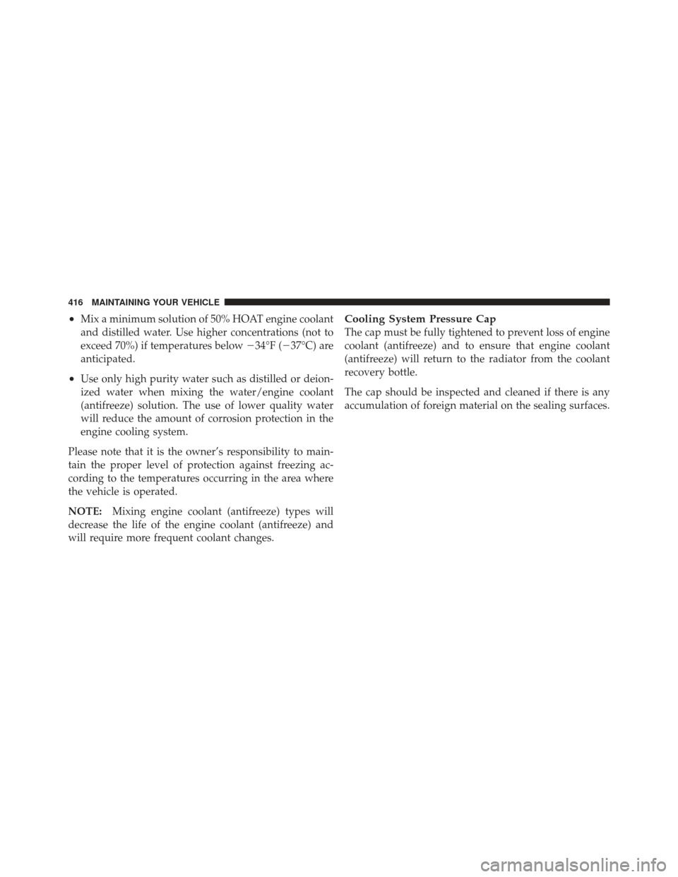 JEEP COMPASS 2011 1.G Owners Manual •Mix a minimum solution of 50% HOAT engine coolant
and distilled water. Use higher concentrations (not to
exceed 70%) if temperatures below34°F (37°C) are
anticipated.
•Use only high purity wa