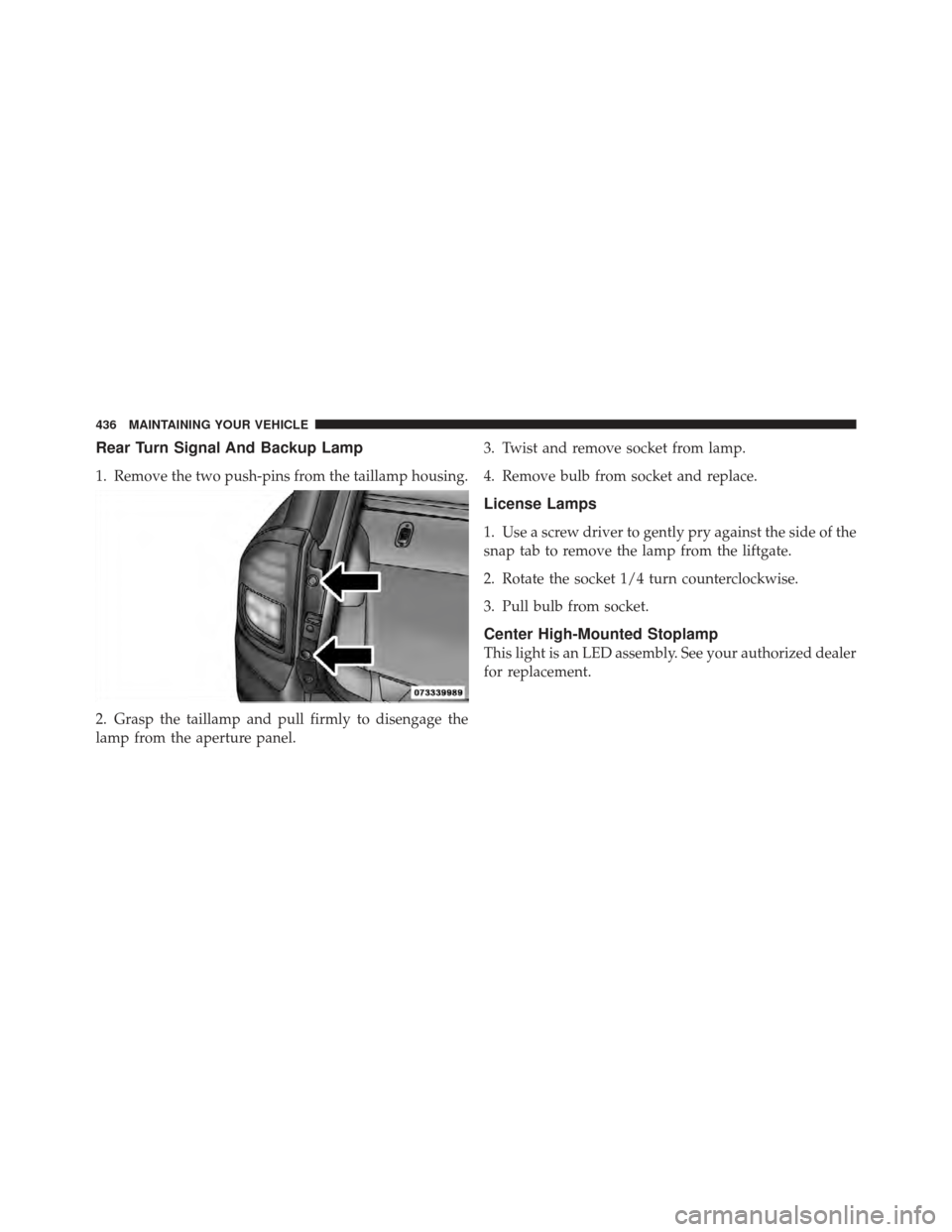 JEEP COMPASS 2011 1.G User Guide Rear Turn Signal And Backup Lamp
1. Remove the two push-pins from the taillamp housing.
2. Grasp the taillamp and pull firmly to disengage the
lamp from the aperture panel.3. Twist and remove socket f