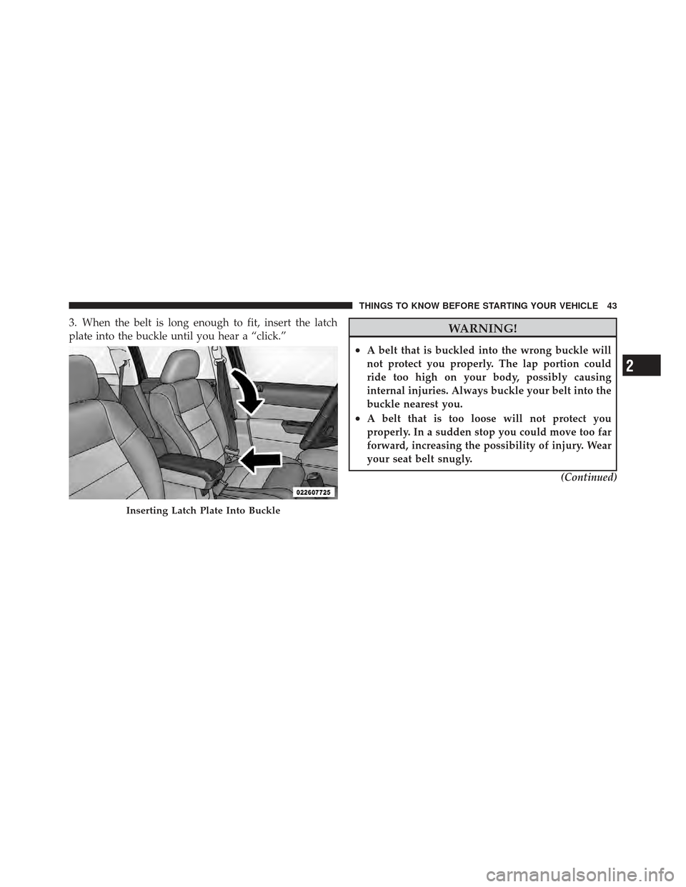 JEEP COMPASS 2011 1.G Owners Manual 3. When the belt is long enough to fit, insert the latch
plate into the buckle until you hear a “click.”WARNING!
•A belt that is buckled into the wrong buckle will
not protect you properly. The 