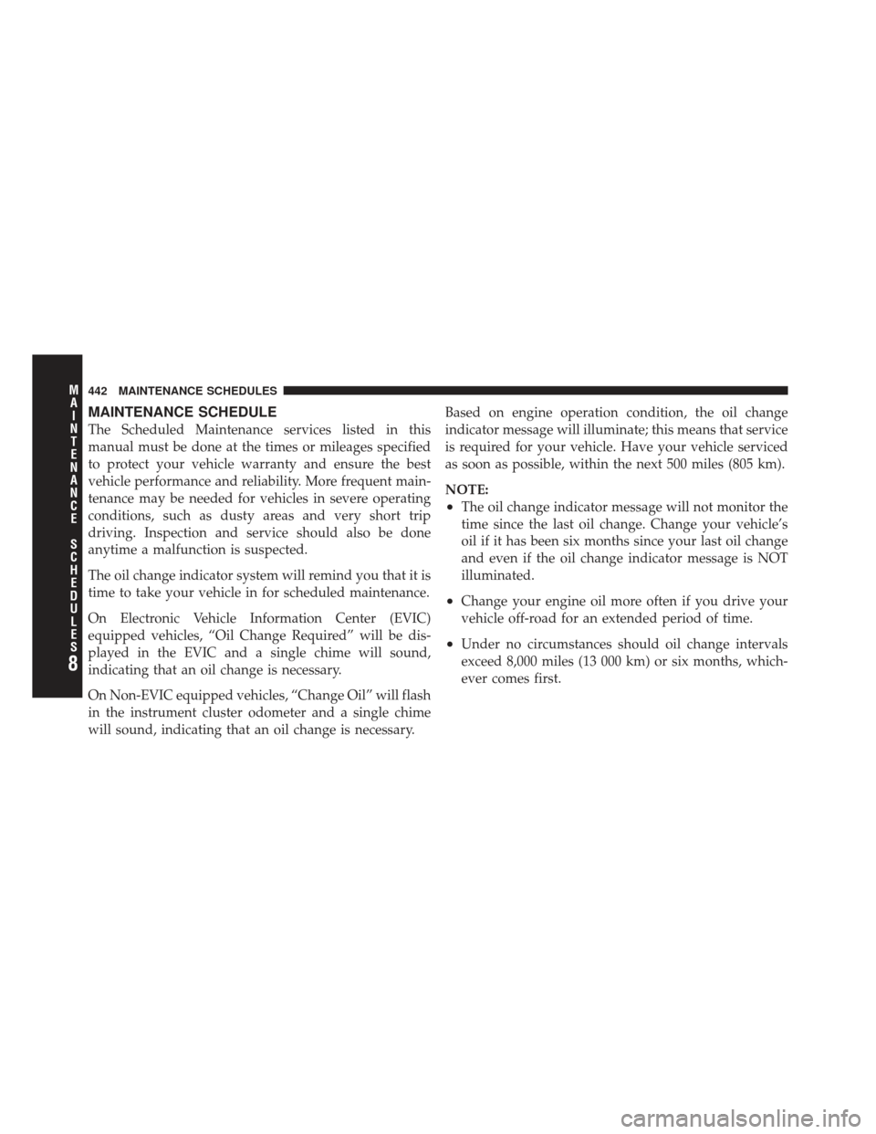 JEEP COMPASS 2011 1.G Owners Manual MAINTENANCE SCHEDULE
The Scheduled Maintenance services listed in this
manual must be done at the times or mileages specified
to protect your vehicle warranty and ensure the best
vehicle performance a