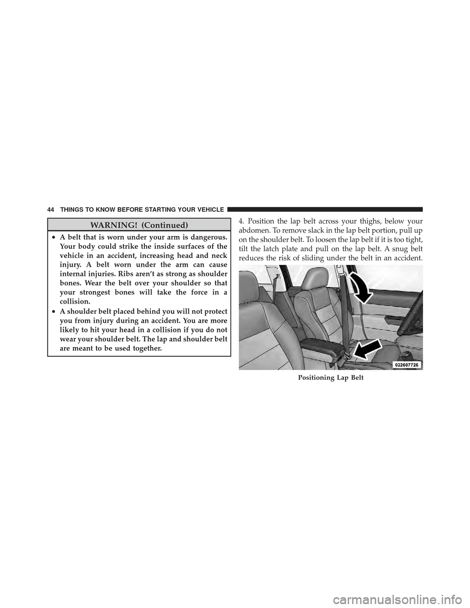 JEEP COMPASS 2011 1.G Service Manual WARNING! (Continued)
•A belt that is worn under your arm is dangerous.
Your body could strike the inside surfaces of the
vehicle in an accident, increasing head and neck
injury. A belt worn under th