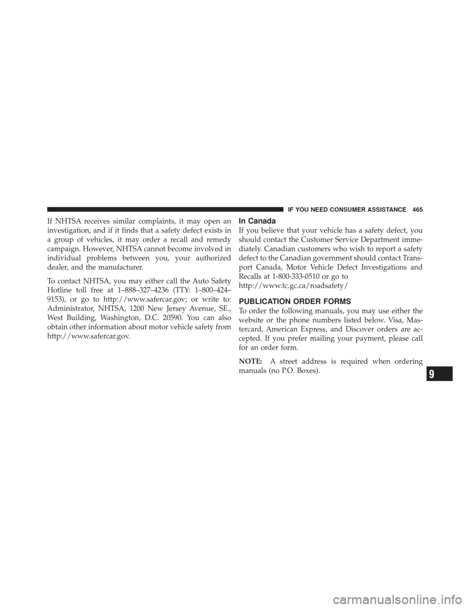 JEEP COMPASS 2011 1.G Owners Manual If NHTSA receives similar complaints, it may open an
investigation, and if it finds that a safety defect exists in
a group of vehicles, it may order a recall and remedy
campaign. However, NHTSA cannot