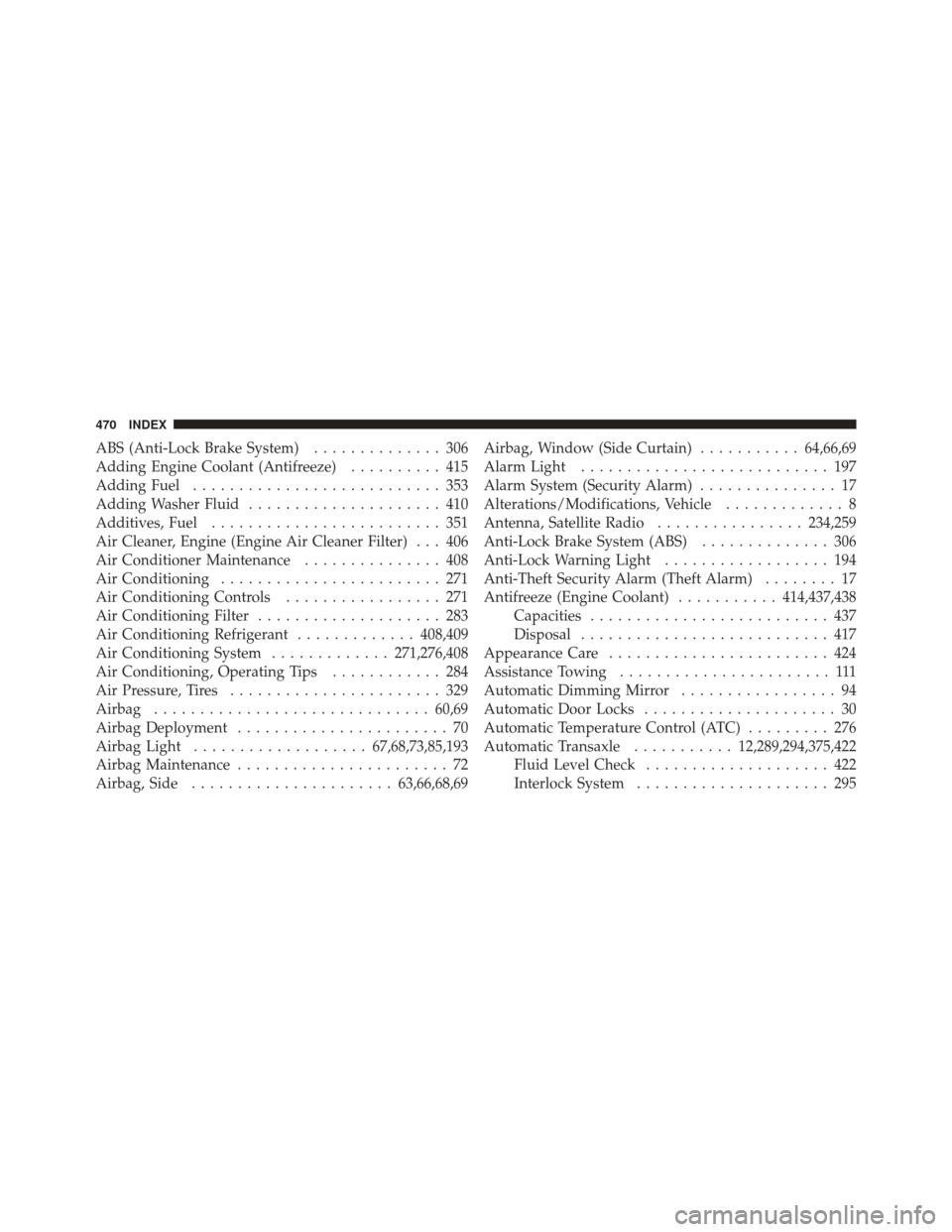 JEEP COMPASS 2011 1.G Owners Manual ABS (Anti-Lock Brake System).............. 306
Adding Engine Coolant (Antifreeze) .......... 415
Adding Fuel ........................... 353
Adding Washer Fluid ..................... 410
Additives, Fu