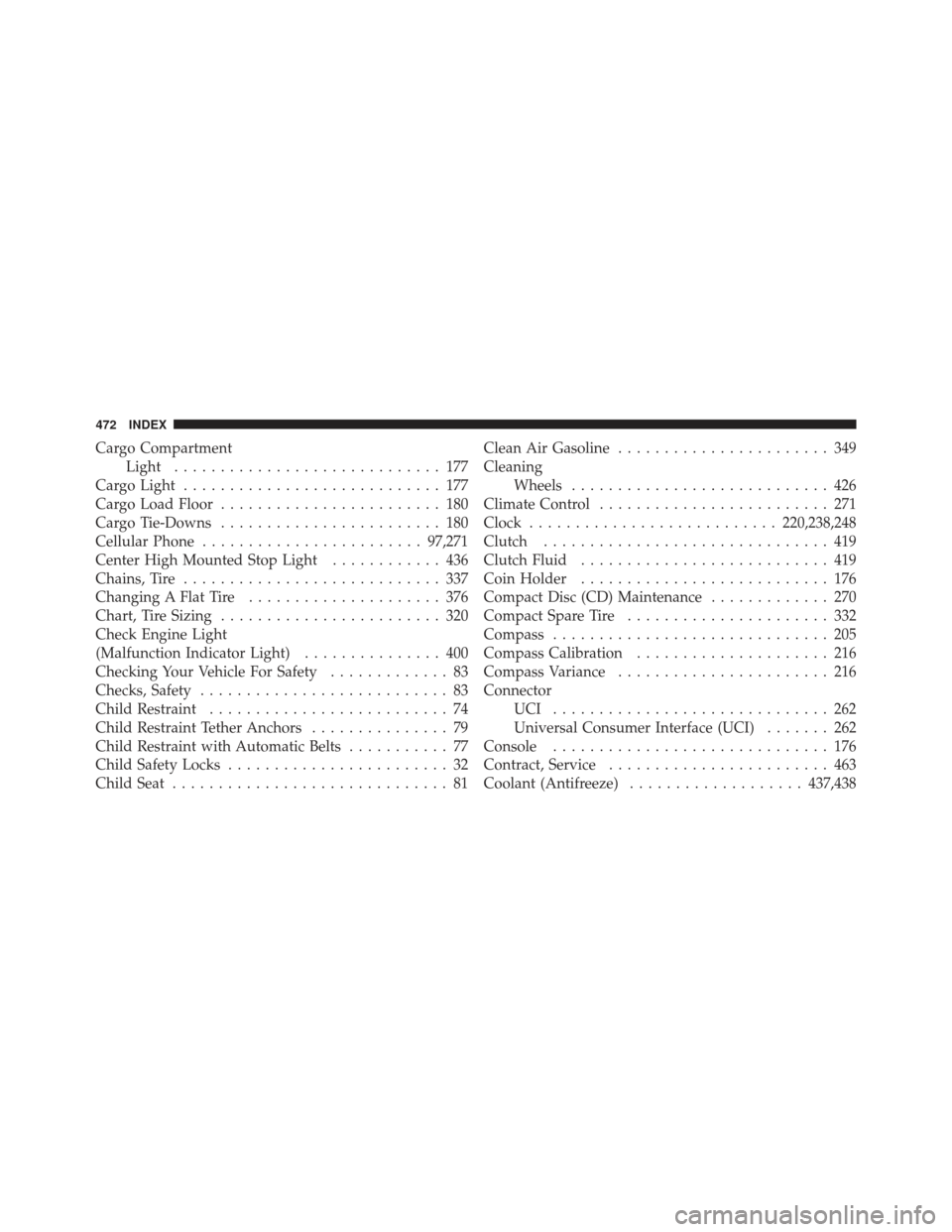 JEEP COMPASS 2011 1.G User Guide Cargo CompartmentLight ............................. 177
Cargo Light ............................ 177
Cargo Load Floor ........................ 180
Cargo Tie-Downs ........................ 180
Cellula
