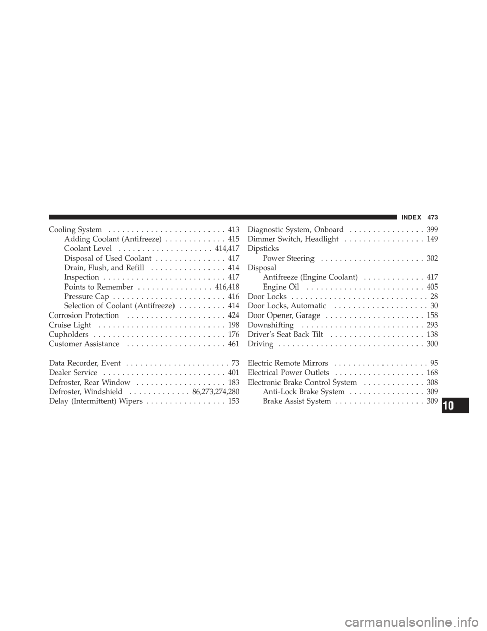 JEEP COMPASS 2011 1.G Owners Manual Cooling System......................... 413
Adding Coolant (Antifreeze) ............. 415
Coolant Level .................... 414,417
Disposal of Used Coolant ............... 417
Drain, Flush, and Refi