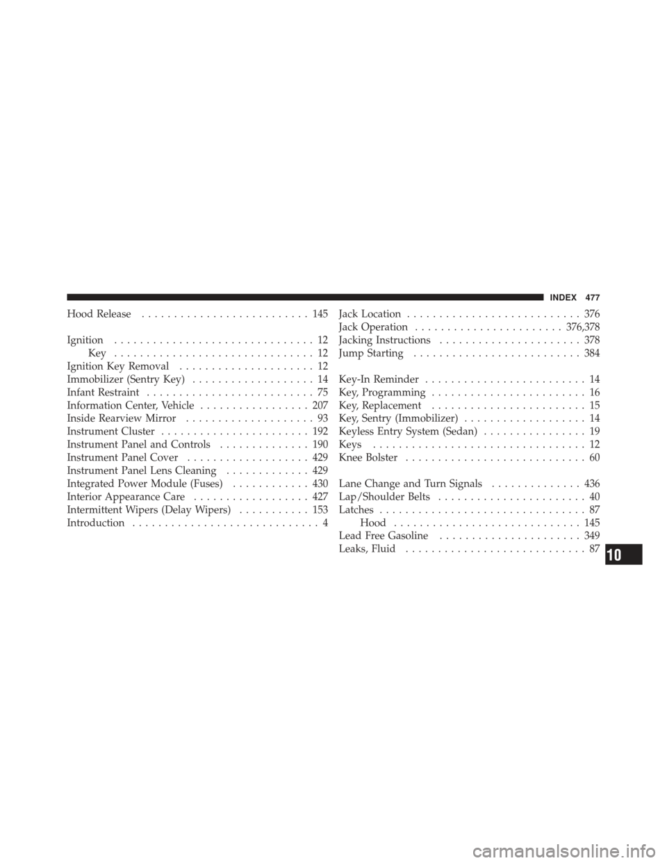 JEEP COMPASS 2011 1.G Owners Manual Hood Release.......................... 145
Ignition ............................... 12
Key ............................... 12
Ignition Key Removal ..................... 12
Immobilizer (Sentry Key) ...