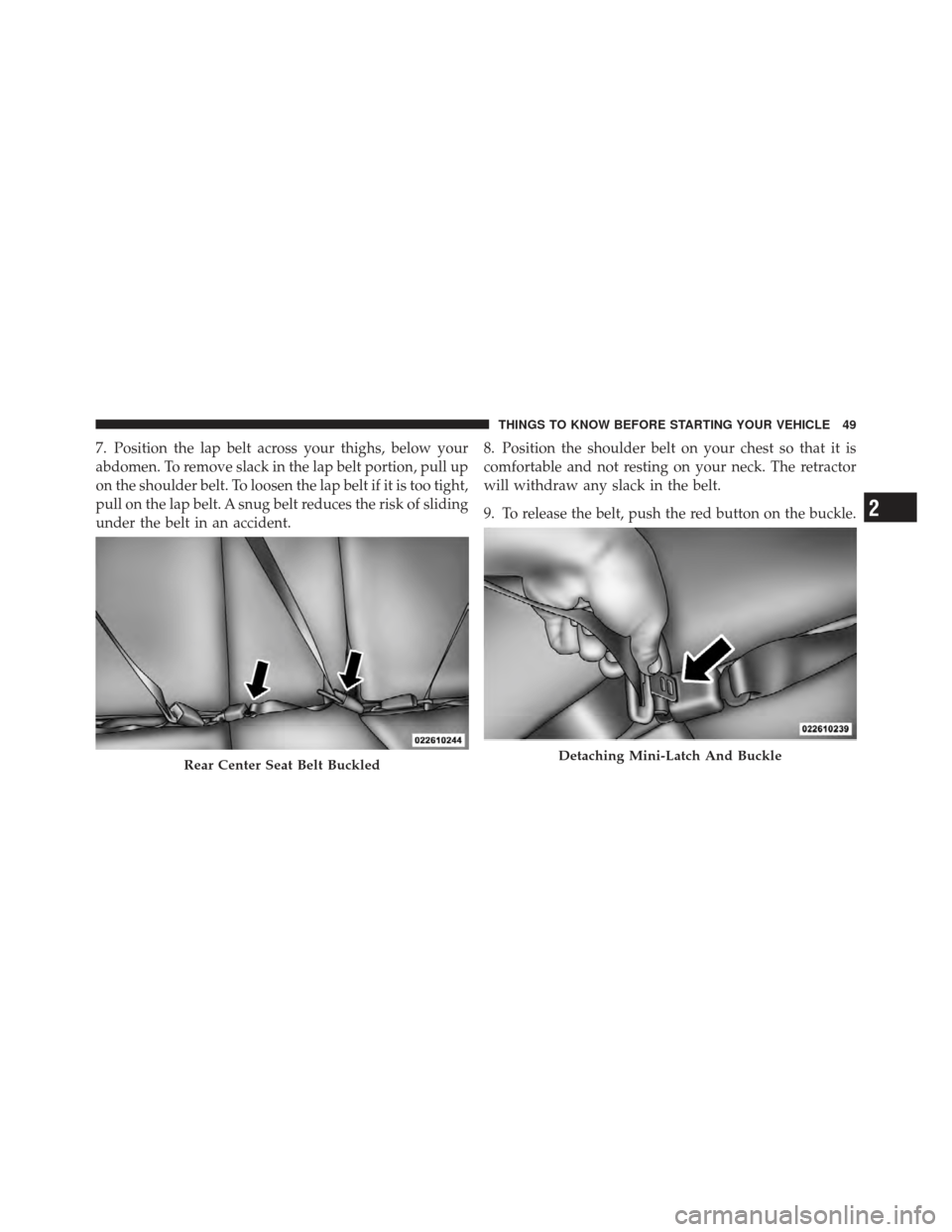 JEEP COMPASS 2011 1.G Workshop Manual 7. Position the lap belt across your thighs, below your
abdomen. To remove slack in the lap belt portion, pull up
on the shoulder belt. To loosen the lap belt if it is too tight,
pull on the lap belt.