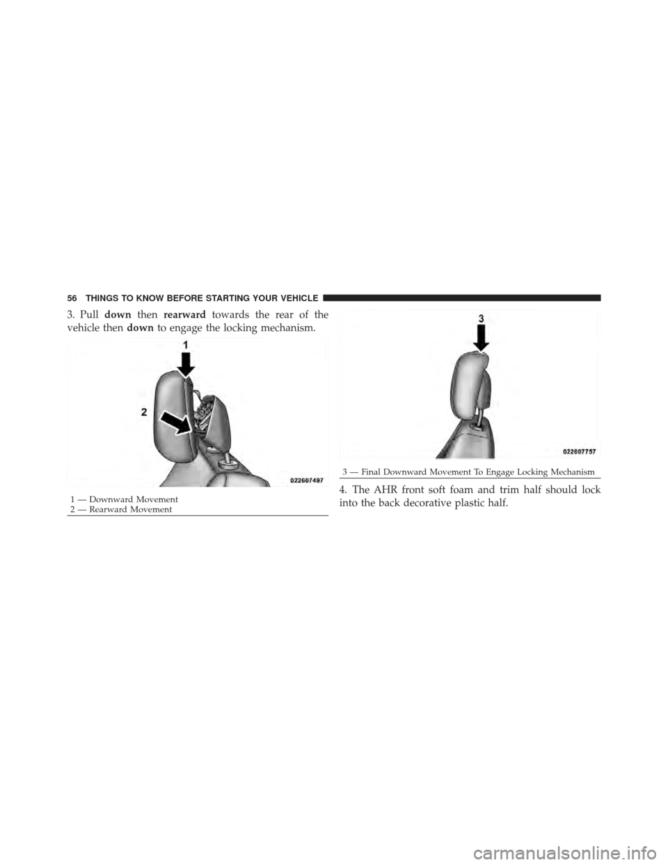 JEEP COMPASS 2011 1.G Workshop Manual 3. Pulldownthenrearward towards the rear of the
vehicle then downto engage the locking mechanism.
4. The AHR front soft foam and trim half should lock
into the back decorative plastic half.
1 — Down