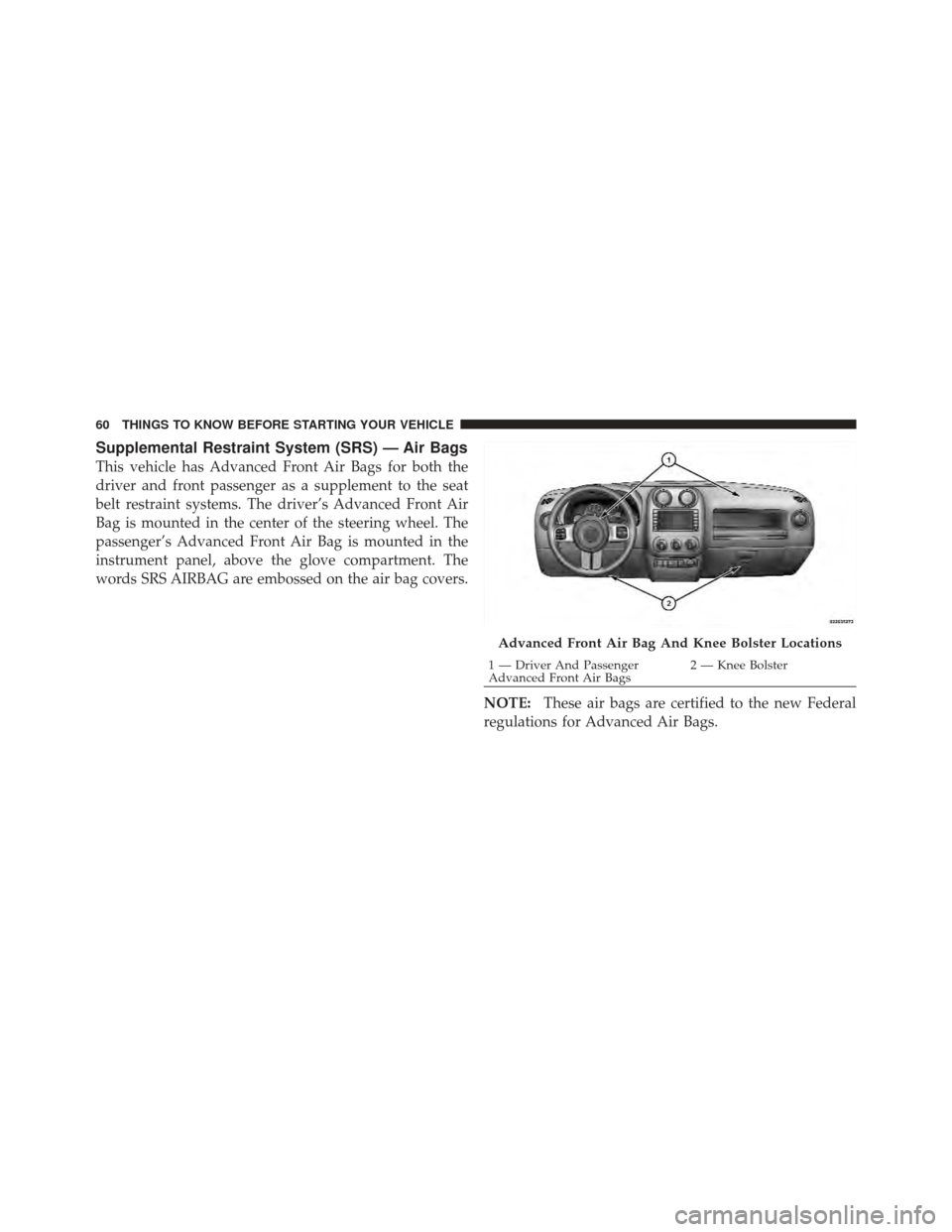 JEEP COMPASS 2011 1.G Repair Manual Supplemental Restraint System (SRS) — Air Bags
This vehicle has Advanced Front Air Bags for both the
driver and front passenger as a supplement to the seat
belt restraint systems. The driver’s Adv JEEP COMPASS 2011 1.G Repair Manual Supplemental Restraint System (SRS) — Air Bags
This vehicle has Advanced Front Air Bags for both the
driver and front passenger as a supplement to the seat
belt restraint systems. The driver’s Adv