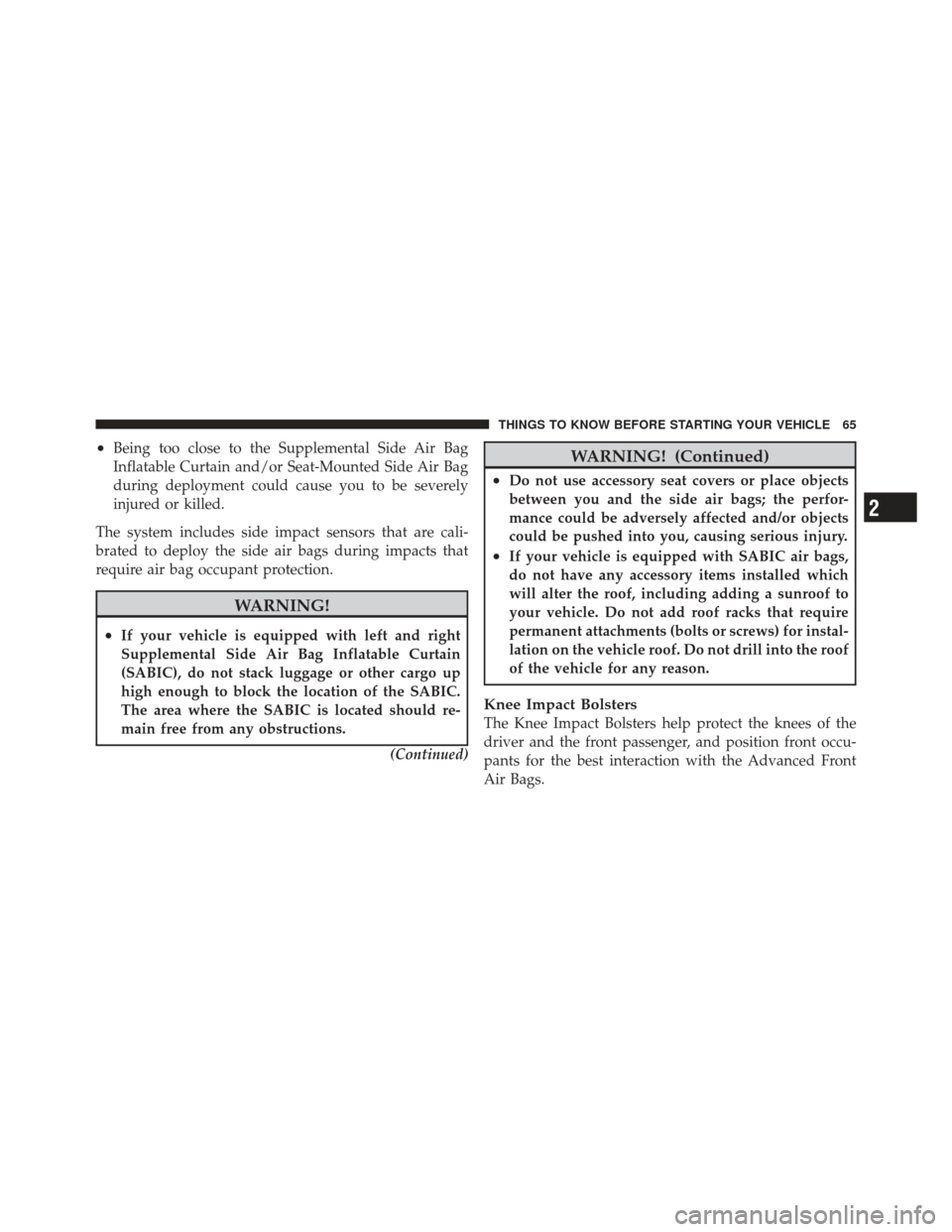 JEEP COMPASS 2011 1.G Owners Manual •Being too close to the Supplemental Side Air Bag
Inflatable Curtain and/or Seat-Mounted Side Air Bag
during deployment could cause you to be severely
injured or killed.
The system includes side imp