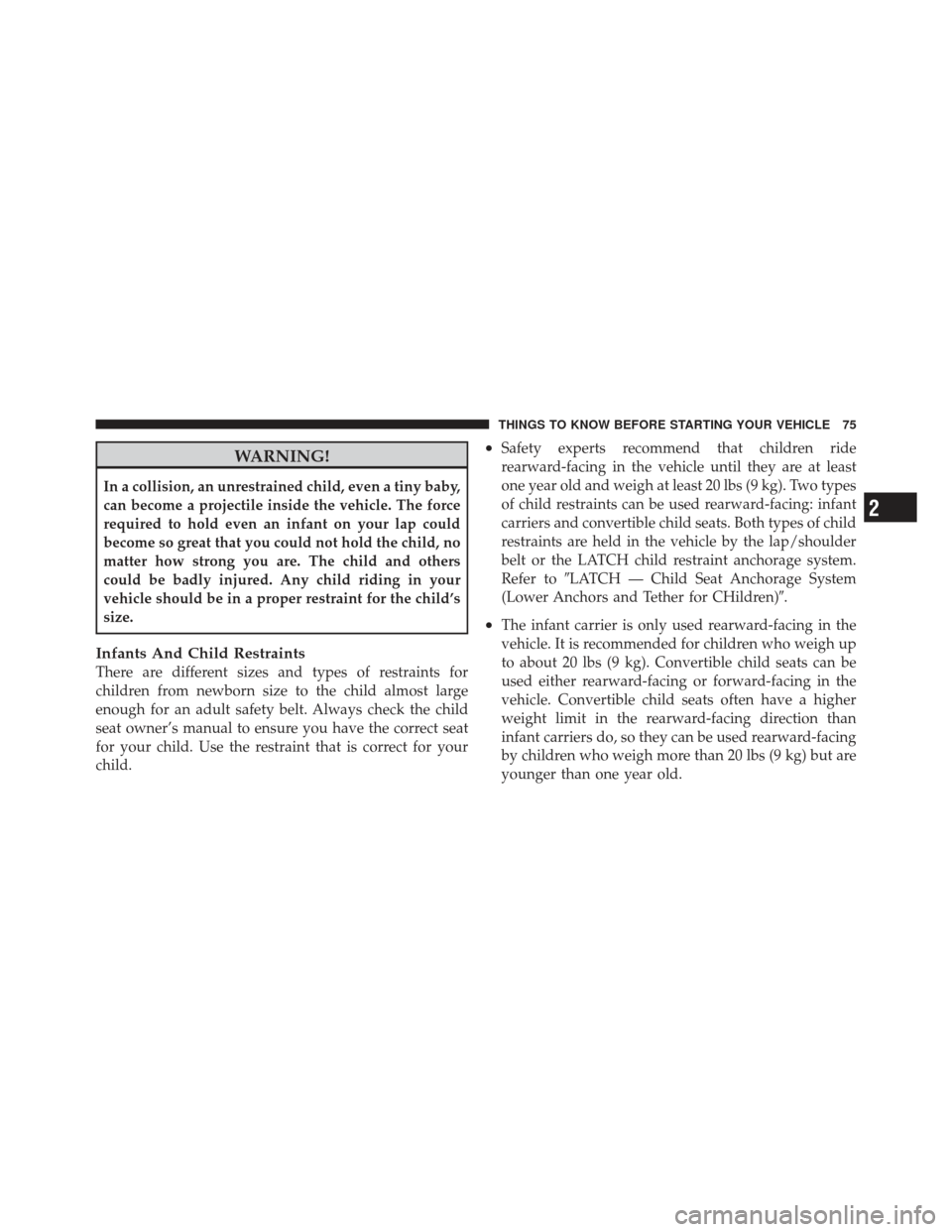 JEEP COMPASS 2011 1.G Owners Manual WARNING!
In a collision, an unrestrained child, even a tiny baby,
can become a projectile inside the vehicle. The force
required to hold even an infant on your lap could
become so great that you could