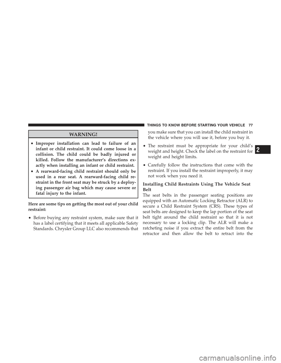 JEEP COMPASS 2011 1.G Owners Manual WARNING!
•Improper installation can lead to failure of an
infant or child restraint. It could come loose in a
collision. The child could be badly injured or
killed. Follow the manufacturer’s direc