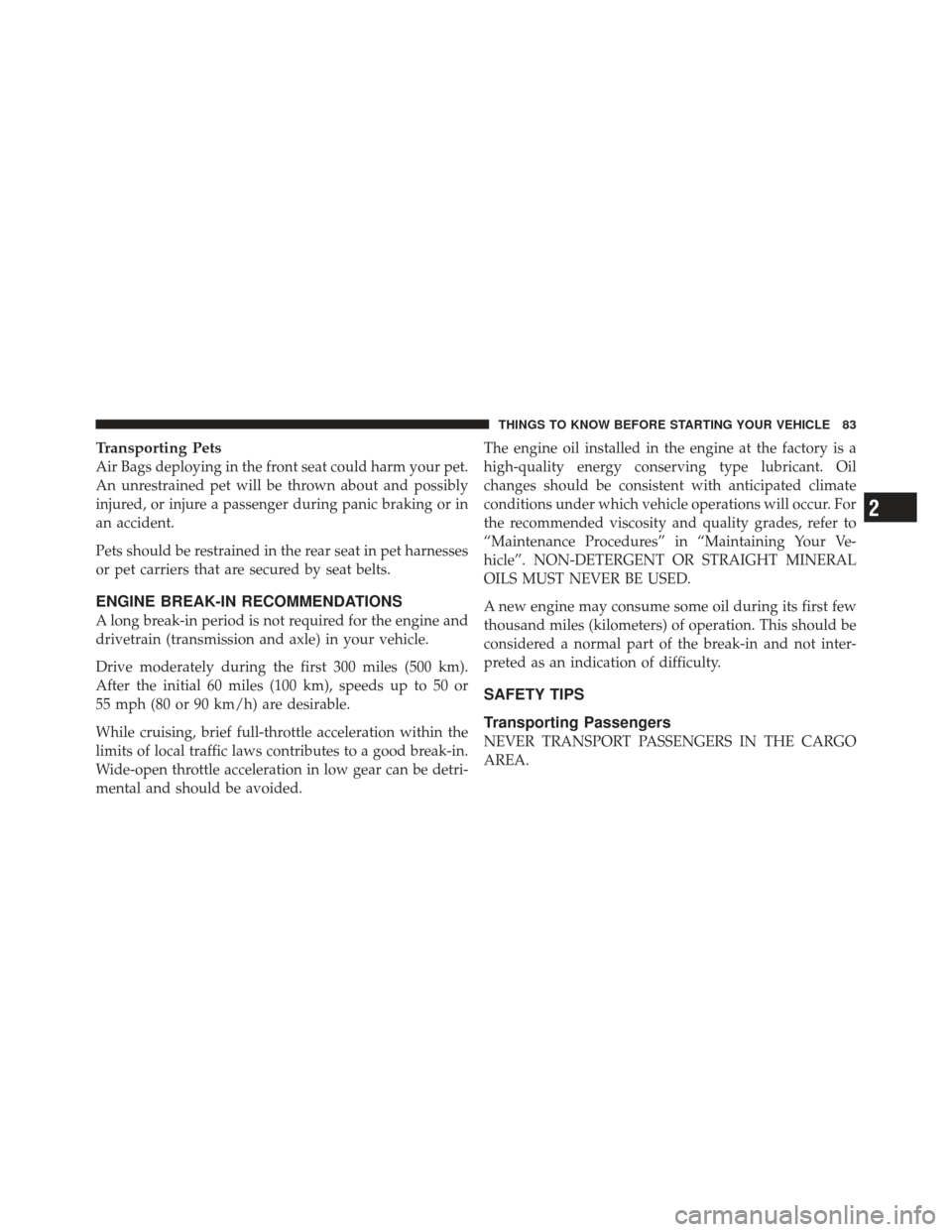 JEEP COMPASS 2011 1.G Owners Manual Transporting Pets
Air Bags deploying in the front seat could harm your pet.
An unrestrained pet will be thrown about and possibly
injured, or injure a passenger during panic braking or in
an accident.