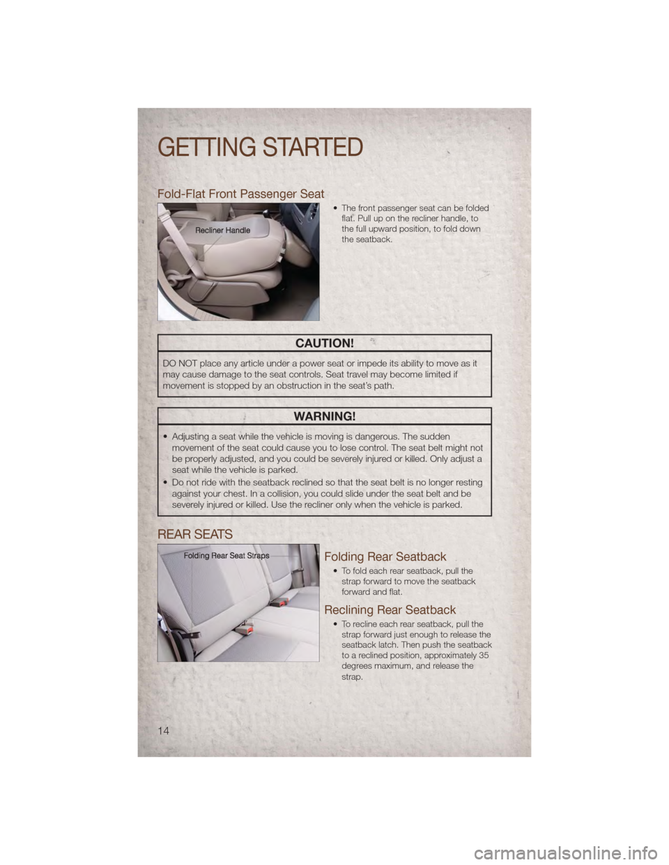 JEEP COMPASS 2011 1.G User Guide Fold-Flat Front Passenger Seat
• The front passenger seat can be foldedflat. Pull up on the recliner handle, to
the full upward position, to fold down
the seatback.
CAUTION!
DO NOT place any article