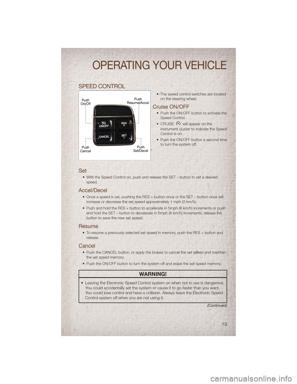 JEEP COMPASS 2011 1.G User Guide SPEED CONTROL
• The speed control switches are locatedon the steering wheel.
Cruise ON/OFF
• Push the ON/OFF button to activate theSpeed Control.
• CRUISE
will appear on the
instrument cluster t
