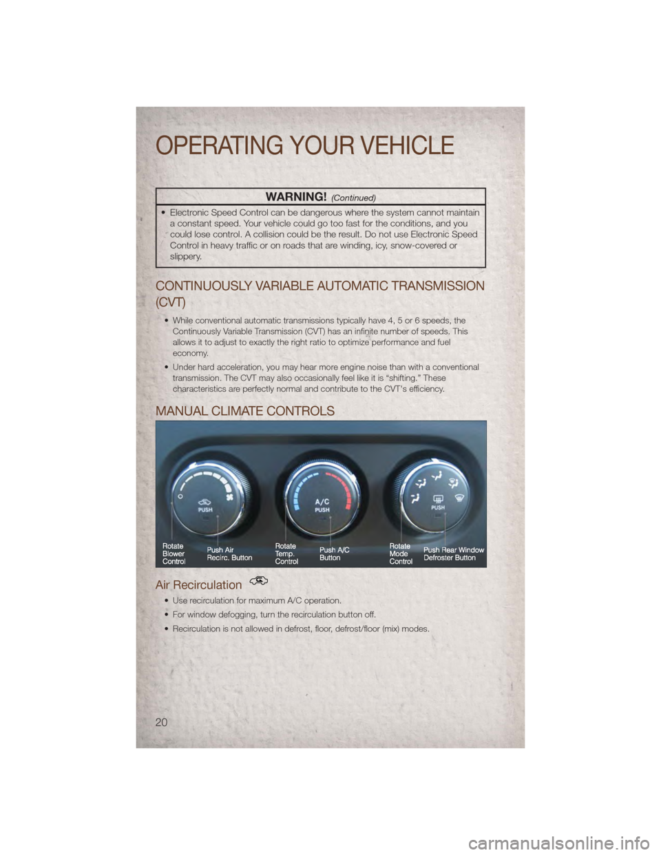 JEEP COMPASS 2011 1.G Owners Manual WARNING!(Continued)
• Electronic Speed Control can be dangerous where the system cannot maintaina constant speed. Your vehicle could go too fast for the conditions, and you
could lose control. A col