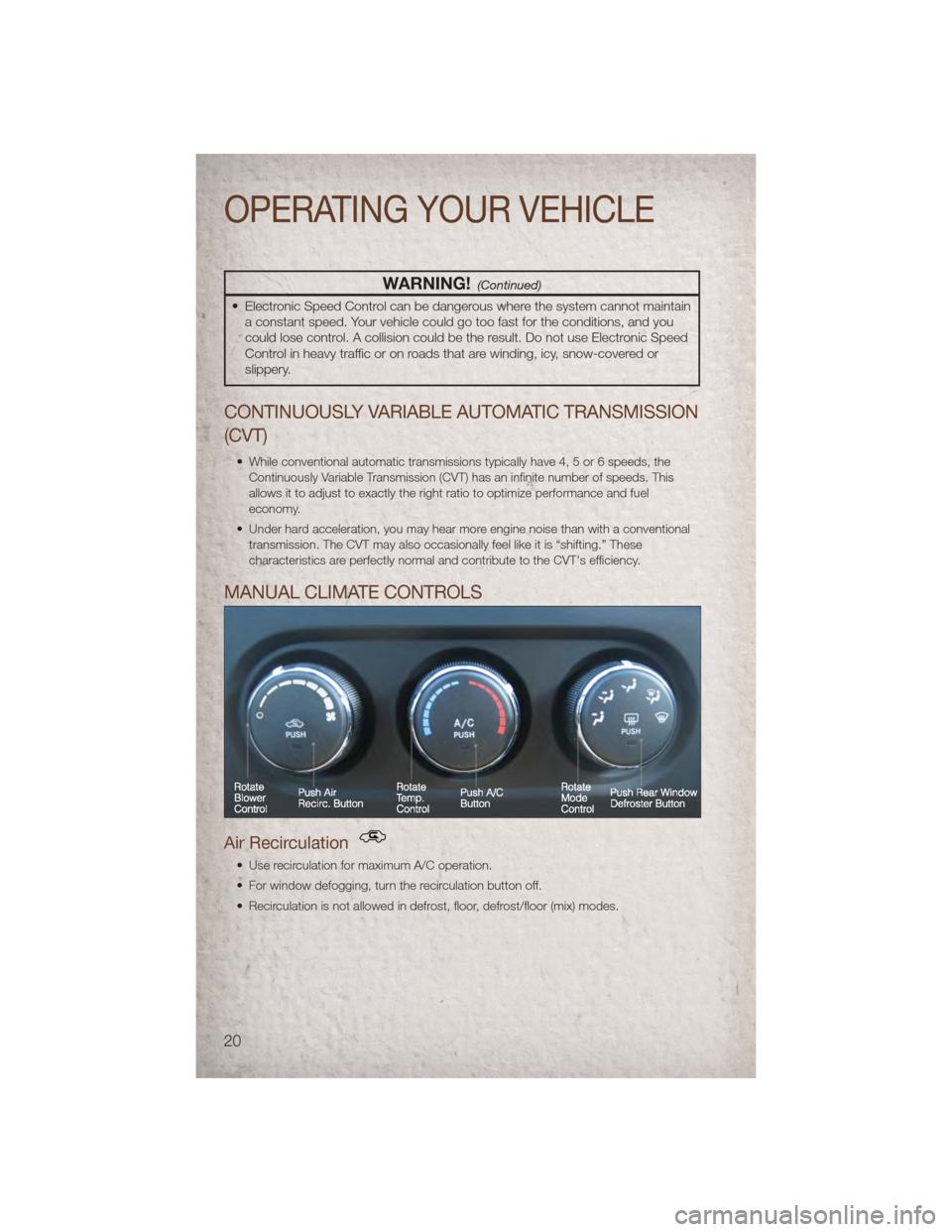 JEEP COMPASS 2011 1.G User Guide WARNING!(Continued)
• Electronic Speed Control can be dangerous where the system cannot maintaina constant speed. Your vehicle could go too fast for the conditions, and you
could lose control. A col JEEP COMPASS 2011 1.G User Guide WARNING!(Continued)
• Electronic Speed Control can be dangerous where the system cannot maintaina constant speed. Your vehicle could go too fast for the conditions, and you
could lose control. A col