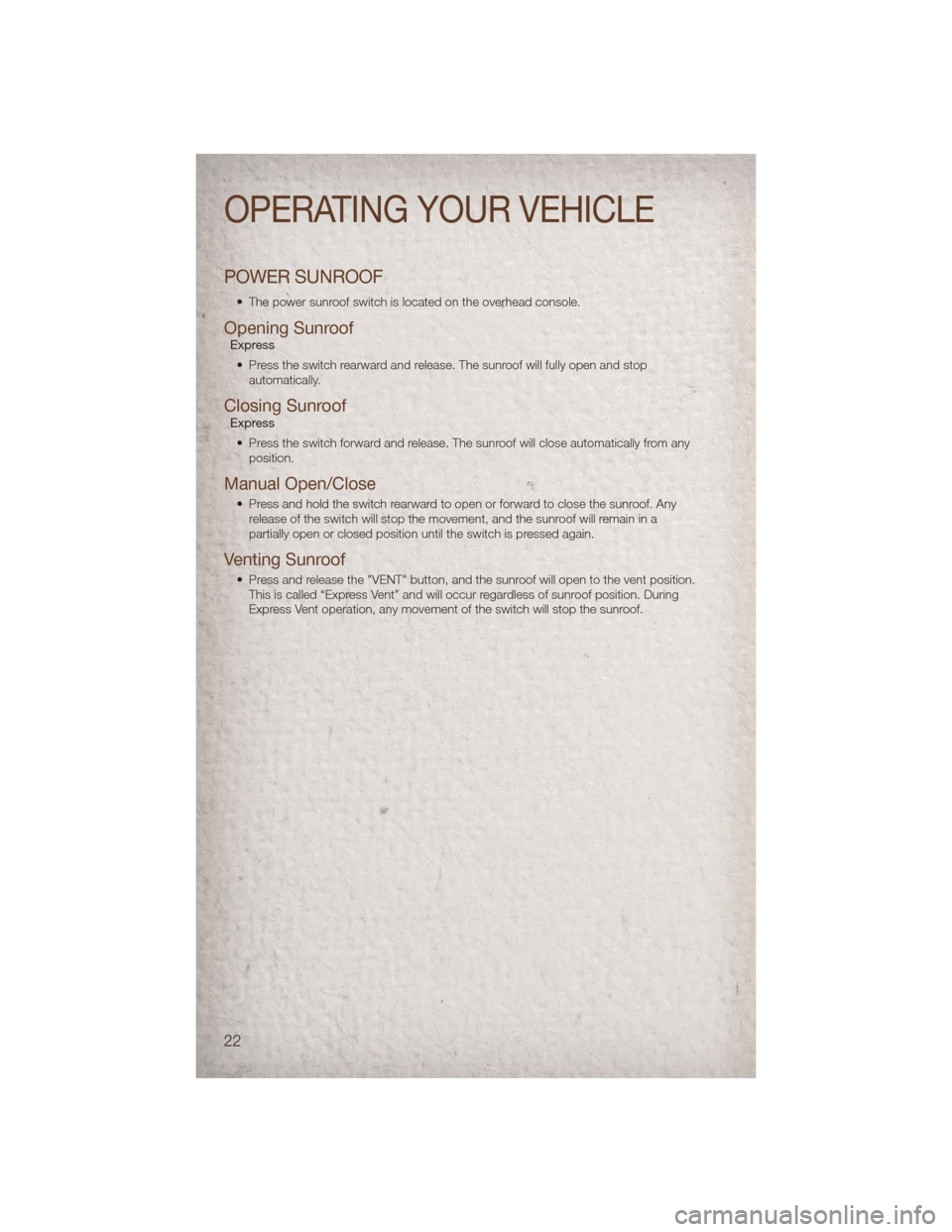 JEEP COMPASS 2011 1.G User Guide POWER SUNROOF
• The power sunroof switch is located on the overhead console.
Opening SunroofExpress• Press the switch rearward and release. The sunroof will fully open and stop automatically.
Clos