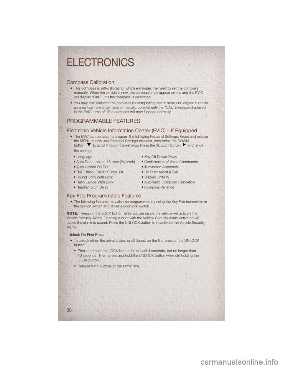 JEEP COMPASS 2011 1.G User Guide Compass Calibration
• This compass is self-calibrating, which eliminates the need to set the compassmanually. When the vehicle is new, the compass may appear erratic and the EVIC
will display “CAL