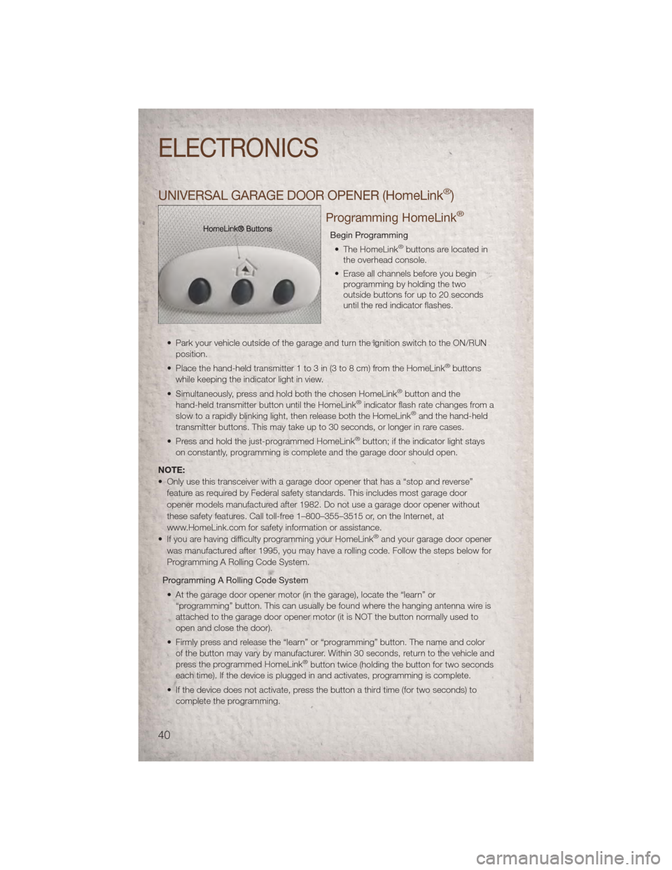 JEEP COMPASS 2011 1.G User Guide UNIVERSAL GARAGE DOOR OPENER (HomeLink®)
Programming HomeLink®
Begin Programming• The HomeLink®buttons are located in
the overhead console.
• Erase all channels before you begin programming by 